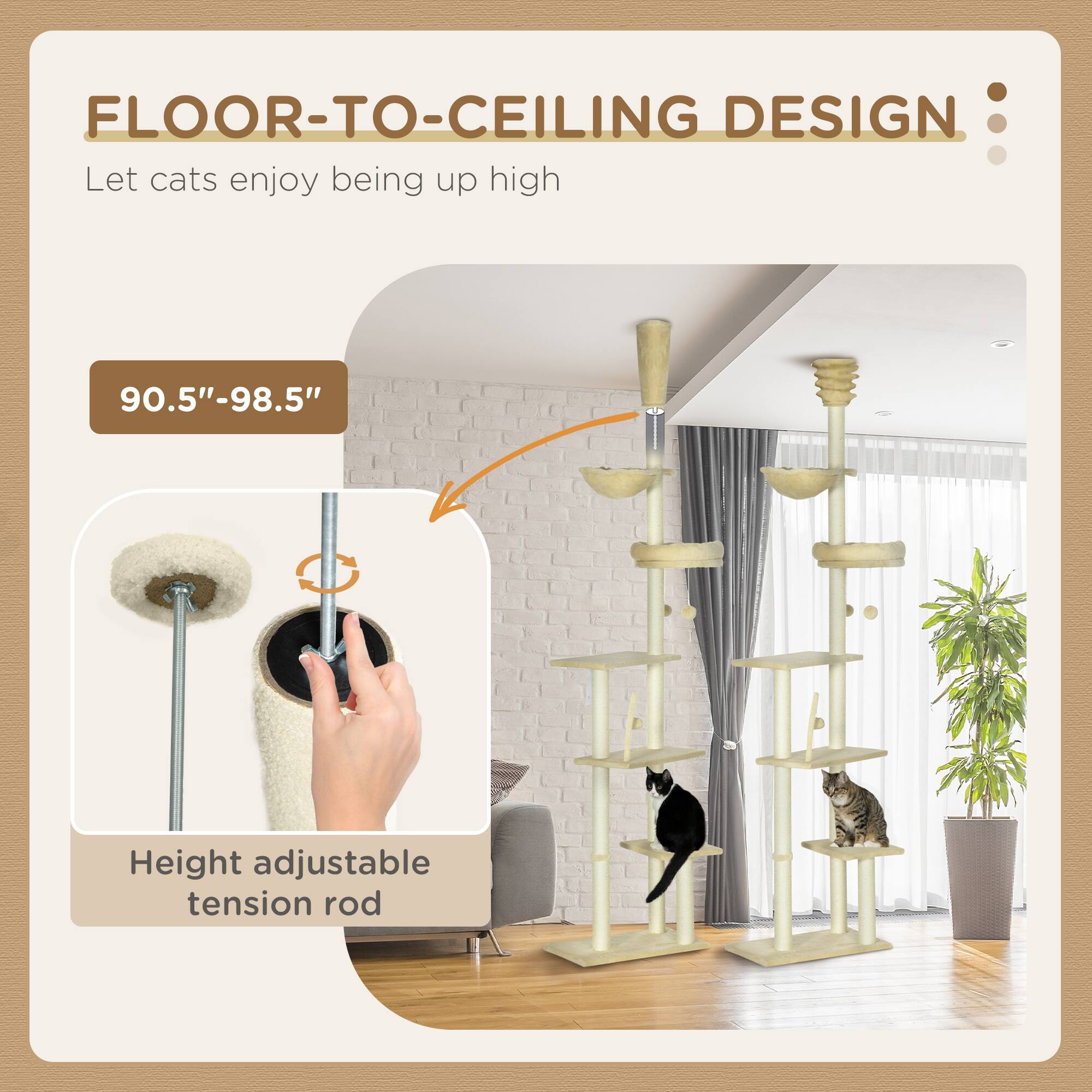 FLOOR-TO-CEILING DESIGN  
Let cats enjoy being up high  

90.5"-98.5"  
Height adjustable tension rod