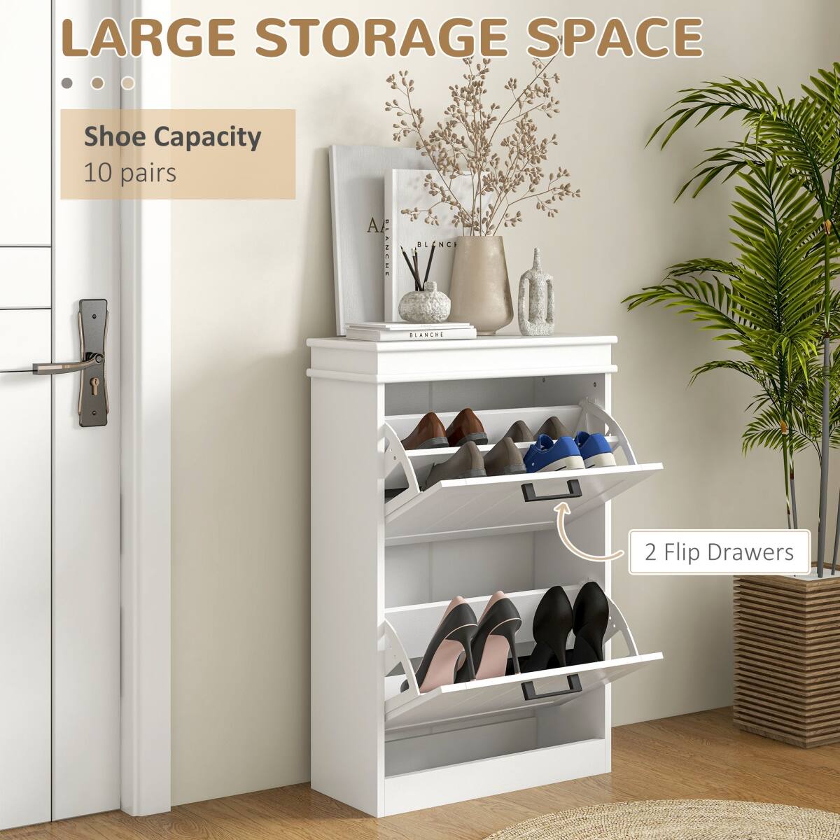 LARGE STORAGE SPACE

Shoe Capacity
10 pairs

2 Flip Drawers