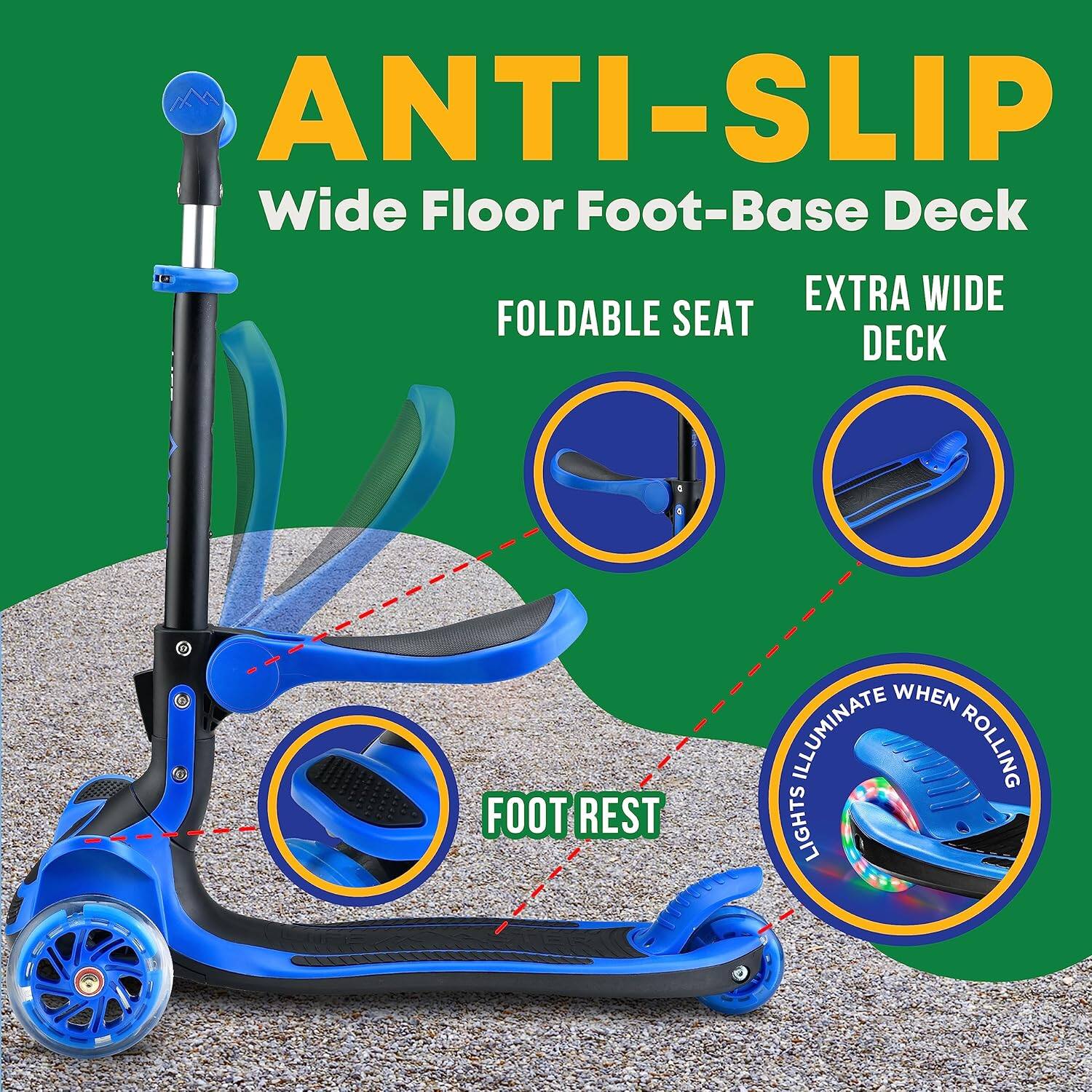 ANTI-SLIP  
Wide Floor Foot-Base Deck  

FOLDABLE SEAT  
EXTRA WIDE DECK  
FOOT REST  
LIGHTS ILLUMINATE WHEN ROLLING