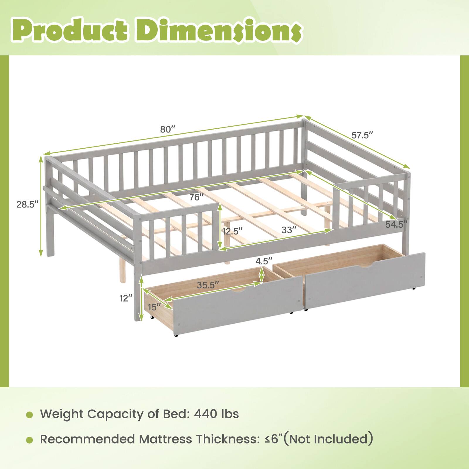 Product Dimensions:  
80" x 57.5" x 28.5" x 76" x 12.5" x 33" x 54.5" x 4.5" x 12" x 15" x 35.5"  

Weight Capacity of Bed: 440 lbs  

Recommended Mattress Thickness: <6" (Not Included)