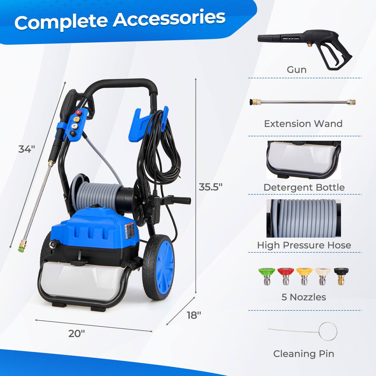 Complete Accessories
Gun
Extension Wand
Detergent Bottle
High Pressure Hose
5 Nozzles
Cleaning Pin