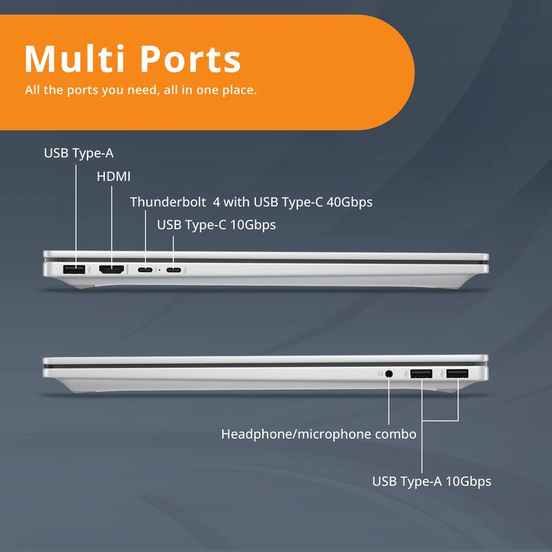 Multi Ports  
All the ports you need, all in one place.

- USB Type-A
- HDMI
- Thunderbolt 4 with USB Type-C 40Gbps
- USB Type-C 10Gbps
- Headphone/microphone combo
- USB Type-A 10Gbps