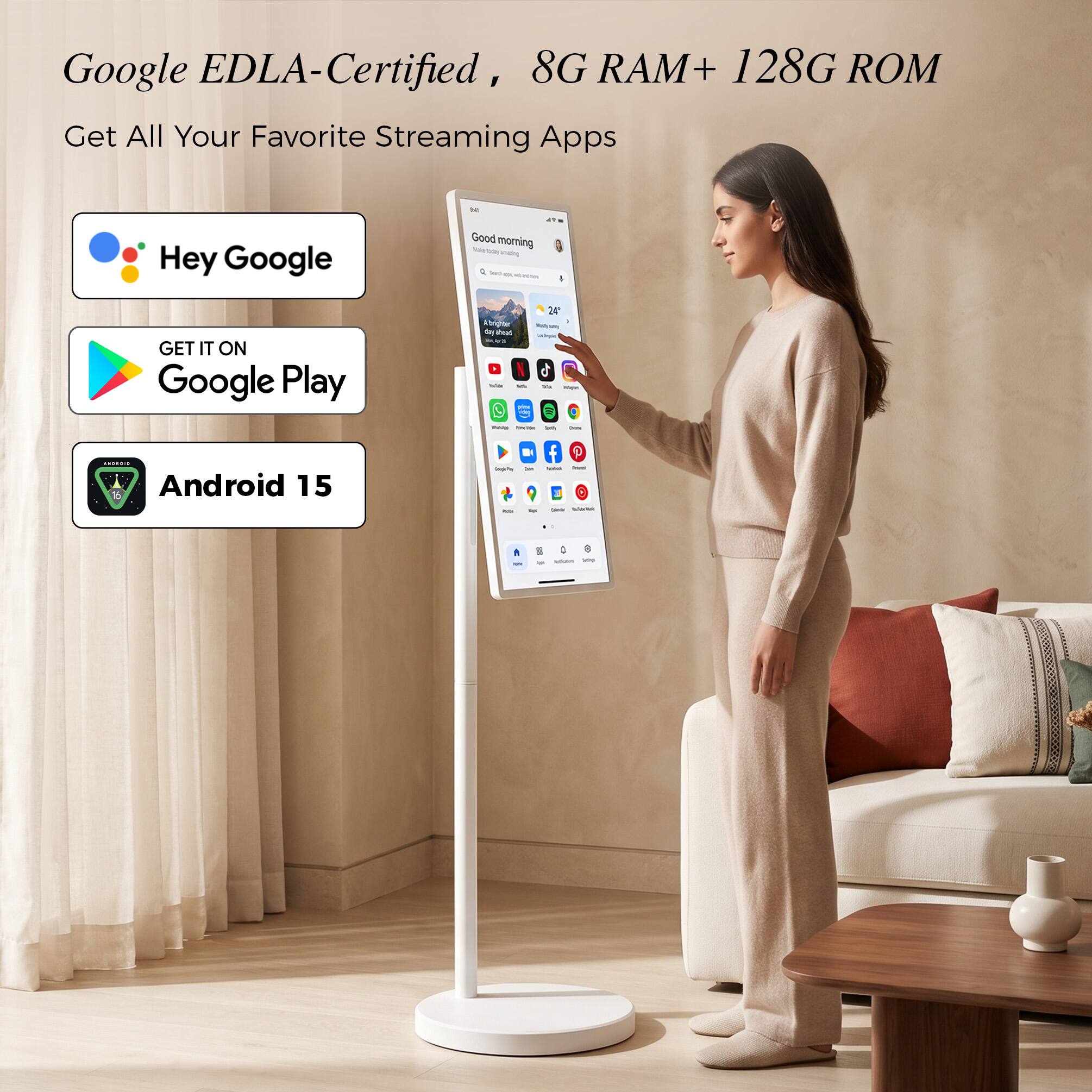 Google EDLA-Certified, 8G RAM+ 128G ROM Get All Your Favorite Streaming Apps

Hey Google

GET IT ON Google Play

Android 15