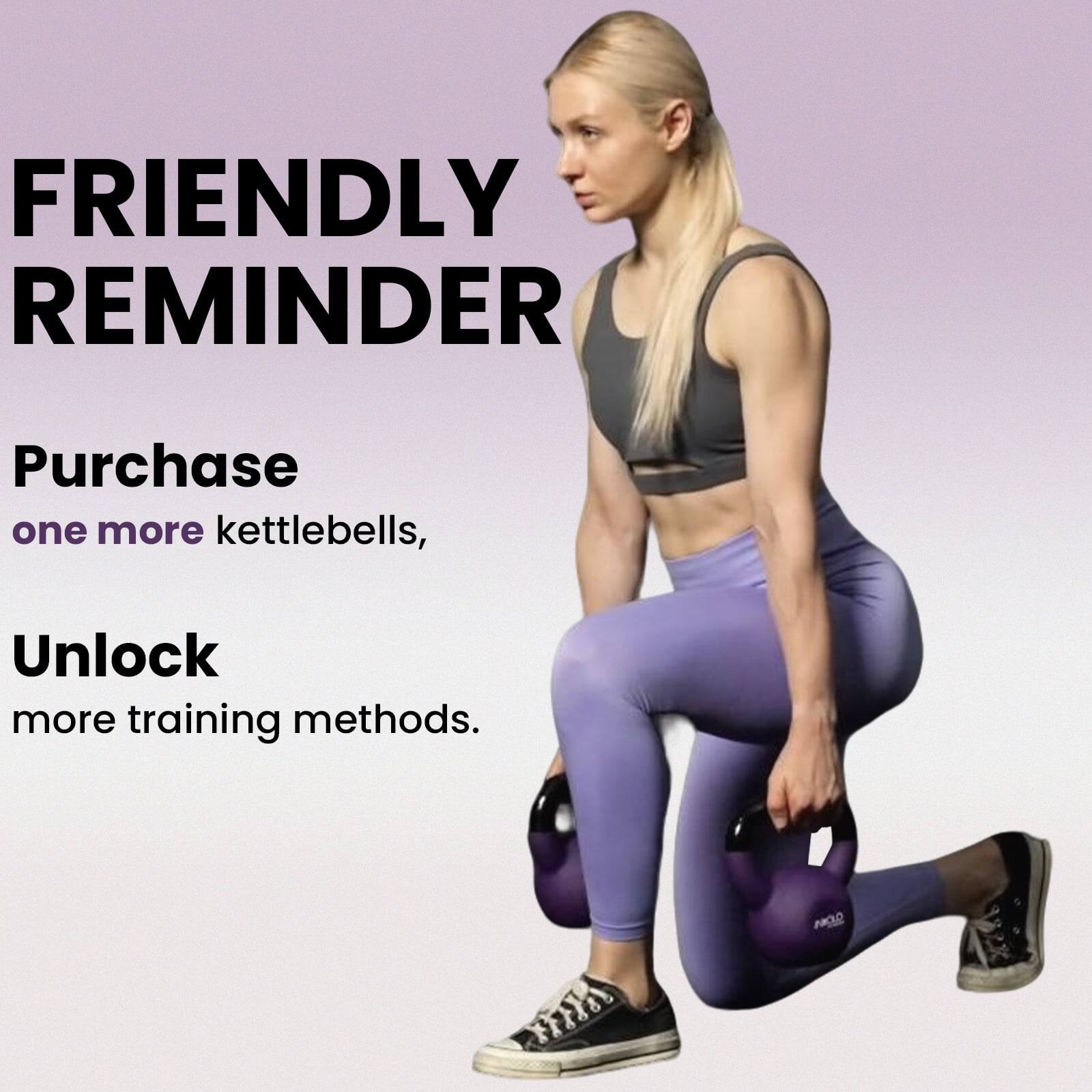 FRIENDLY REMINDER

Purchase one more kettlebells,
Unlock more training methods.