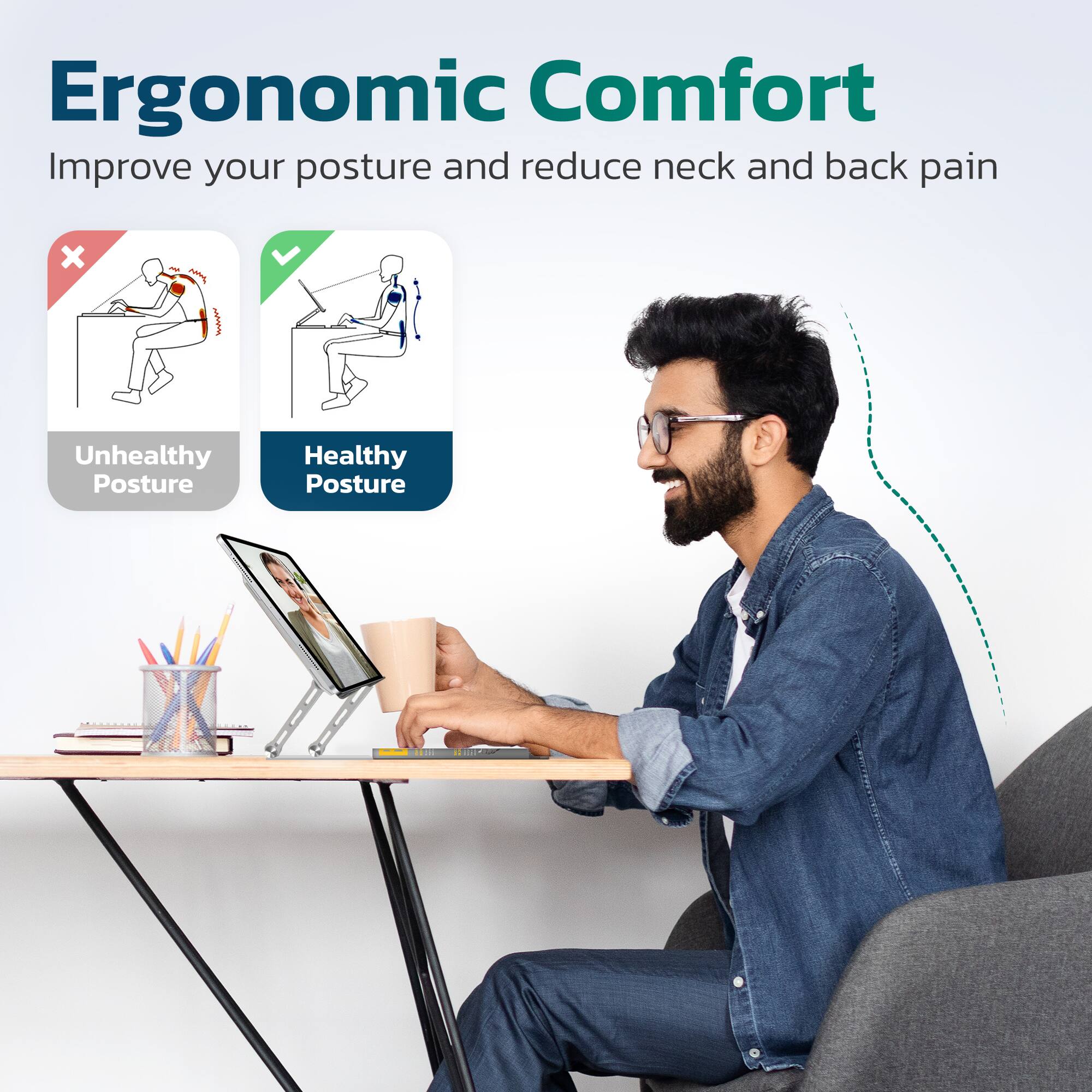 Ergonomic Comfort  
Improve your posture and reduce neck and back pain  

Unhealthy Posture  
Healthy Posture