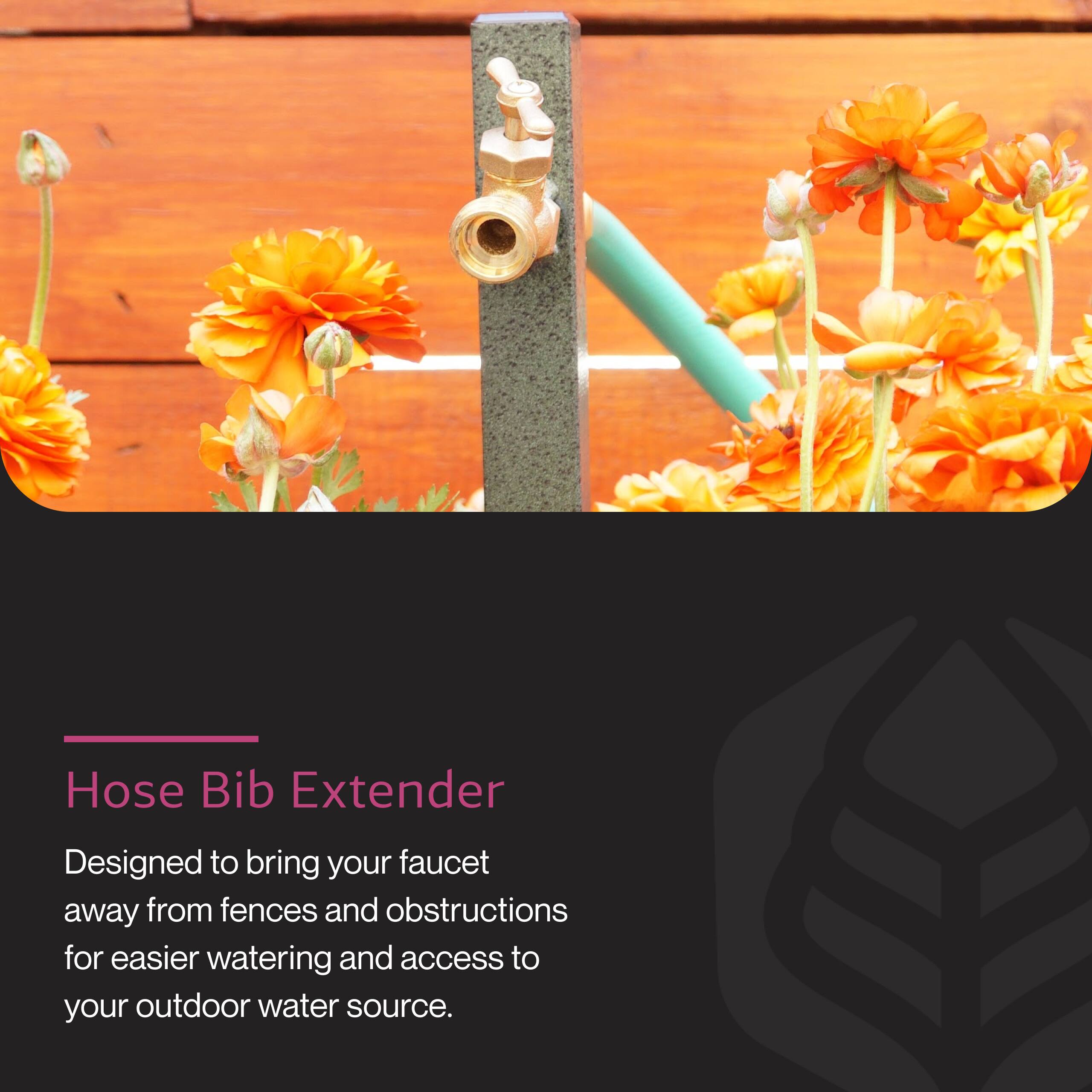 Hose Bib Extender

Designed to bring your faucet away from fences and obstructions for easier watering and access to your outdoor water source.