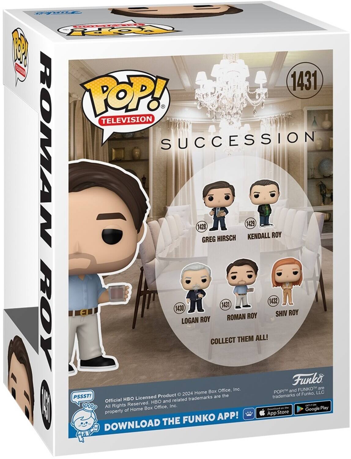 POP! TELEVISION SUCCESSION 1431 GREG HIRSCH 1428 KENDALL ROY 1429 ROMAN ROY 1430 LOGAN ROY 1431 SHIV ROY 1432 COLLECT THEM ALL! Funk Inc. FUNKO are Home Box Office, POP!M and LLC Product 2024 the trademarks of Funko, PSSSTI HBO Licensed trademarks are Official HBO and related All Rights Reserved. Inc. GaT Home Box Office, Download an he Google Play property of Store APP! THE FUNKO DOWNLOAD