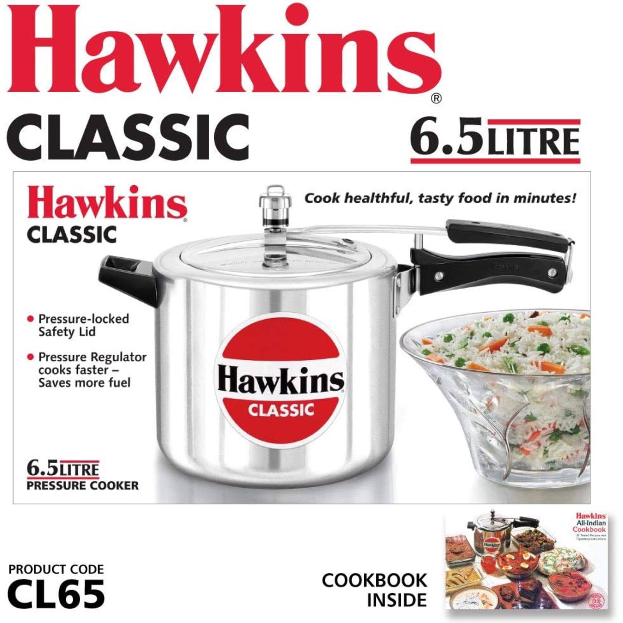 Hawkins CLASSIC 6.5Litre

Hawkins Cook healthful, tasty food in minutes! CLASSIC

Pressure-locked Safety Lid
Pressure Regulator cooks faster - Saves more fuel

Hawkins CLASSIC
6.5LITRE PRESSURE COOKER

Hawkins All-Indian Cookbook Compange E

PRODUCT CODE CL65

COOKBOOK INSIDE