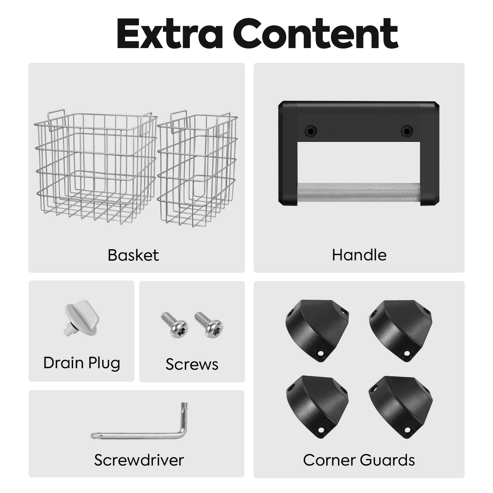 Extra Content

- Basket
- Handle
- Drain Plug
- Screws
- Screwdriver
- Corner Guards