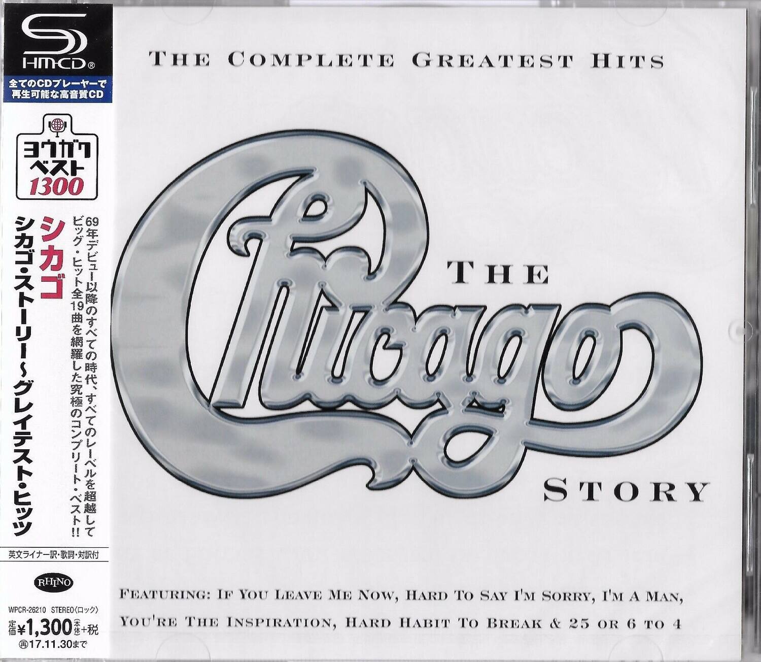 Sure, here is the corrected and grouped text from the image:

---

**S HMCD**

**THE COMPLETE GREATEST HITS**

**Chicago**

**THE STORY**

**FEATURING:**

- IF YOU LEAVE ME NOW
- HARD TO SAY I'M SORRY
- I'M A MAN
- YOU'RE THE INSPIRATION
- HARD HABIT TO BREAK
- 25 OR 6 TO 4

**RHINO**

**WPCR-26210**

**STEREO**

**¥1,300**

**17.11.30**

---

**Additional Text:**

- 全てのCDプレーヤーで再生可能な高音質CD
- 69年デビュー以来、全19曲を網羅した究極のシングルベスト!!
- シカゴ・ヒット・ソング・コレクション!!
- シカゴ・ベスト・ヒット・コレクション!!
- シカゴ・ベスト・ヒット・コレクション!!
- シカゴ・ベスト・ヒット・コレクション!!
- シカゴ・ベスト・ヒット・コレクション!!
- シ