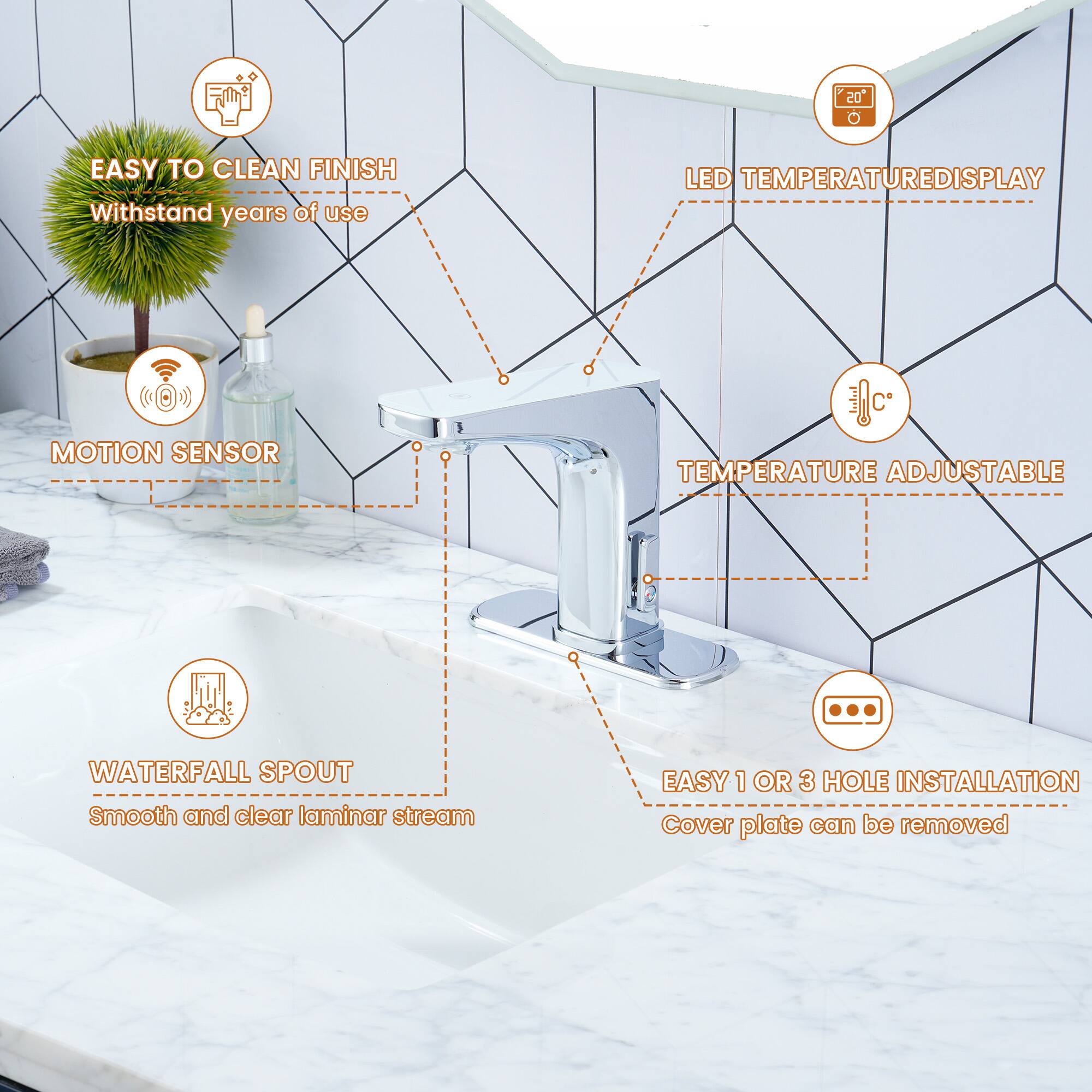 - EASY TO CLEAN FINISH
  - Withstand years of use

- LED TEMPERATURE DISPLAY

- MOTION SENSOR

- TEMPERATURE ADJUSTABLE

- WATERFALL SPOUT
  - Smooth and clear laminar stream

- EASY 1 OR 3 HOLE INSTALLATION
  - Cover plate can be removed