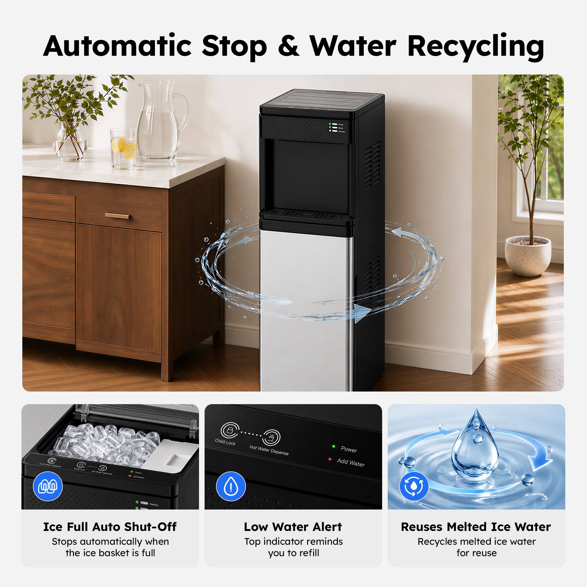 Automatic Stop & Water Recycling

- Ice Full Auto Shut-Off: Stops automatically when the ice basket is full
- Low Water Alert: Top indicator reminds you to refill
- Reuses Melted Ice Water: Recycles melted ice water for reuse