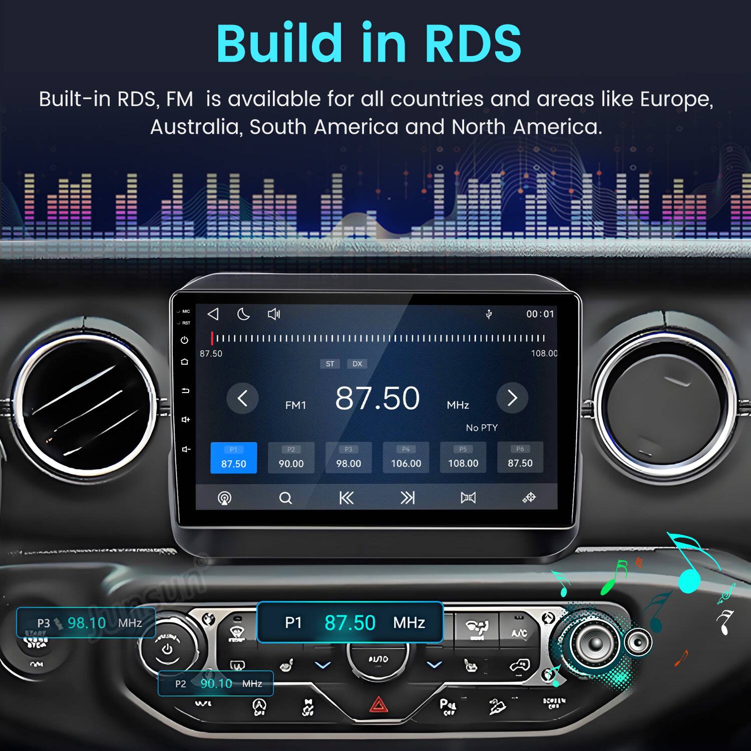 Build in RDS  
Built-in RDS, FM is available for all countries and areas like Europe, Australia, South America and North America.  

FULLITY  
WC QT  
00:01  
87.50  
ST  
DX  
108.00  

FM1 87.50 MHz No PTY  
P1  
P2  
P3  
24  
PS  
PS  
87.50  
90.00  
98.00  
106.00  
108.00  
87.50  
VIII OM P3 03.10/10052010 MHz raber P2 90.10 MHz WL  
P1 87.50 MHz M Pu (11  
sust  
A/C (0)