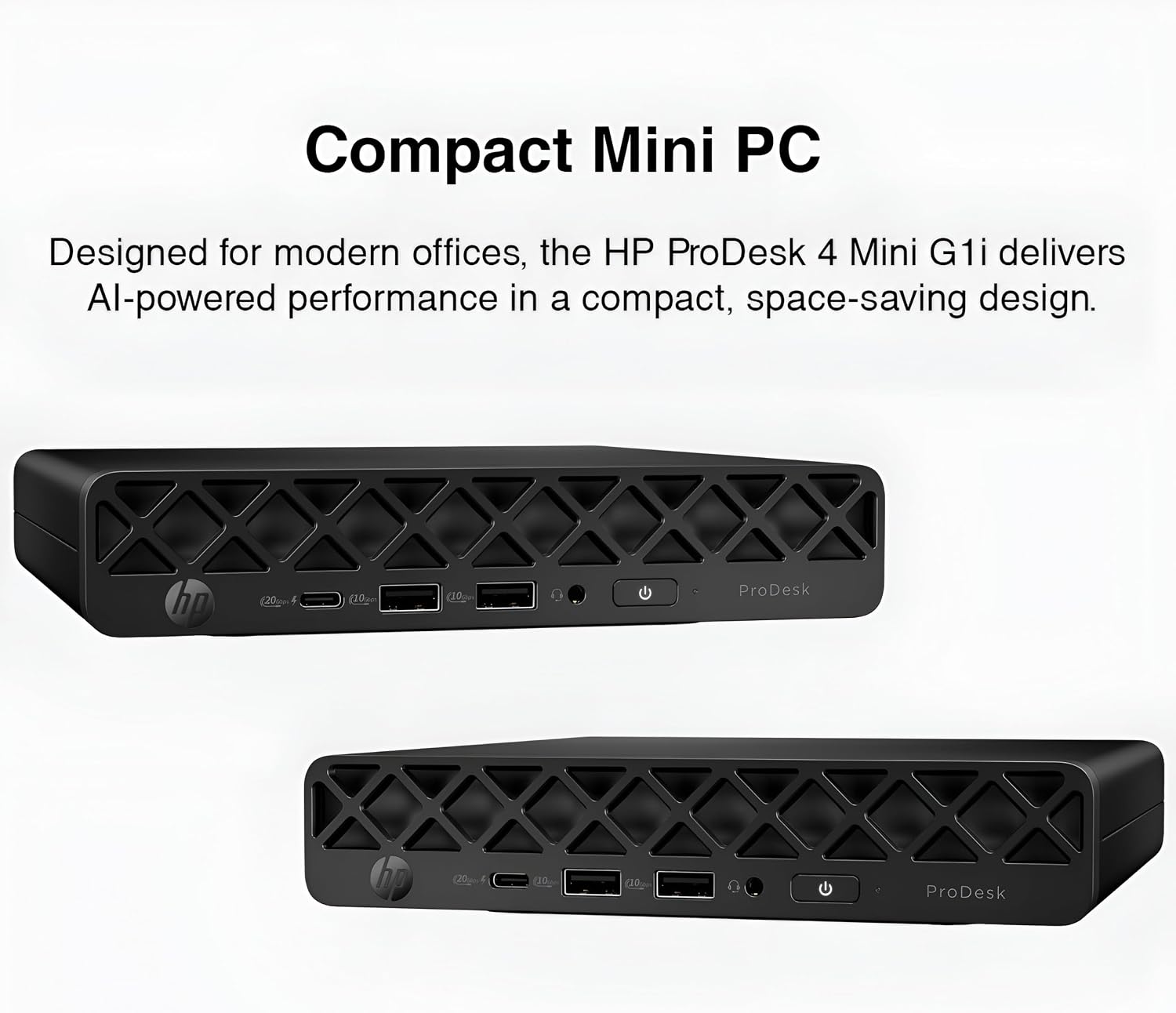 Compact Mini PC  
Designed for modern offices, the HP ProDesk 4 Mini G1i delivers AI-powered performance in a compact, space-saving design.  
hp  
20  
10are  
ProDesk  
hp  
10  
ProDesk