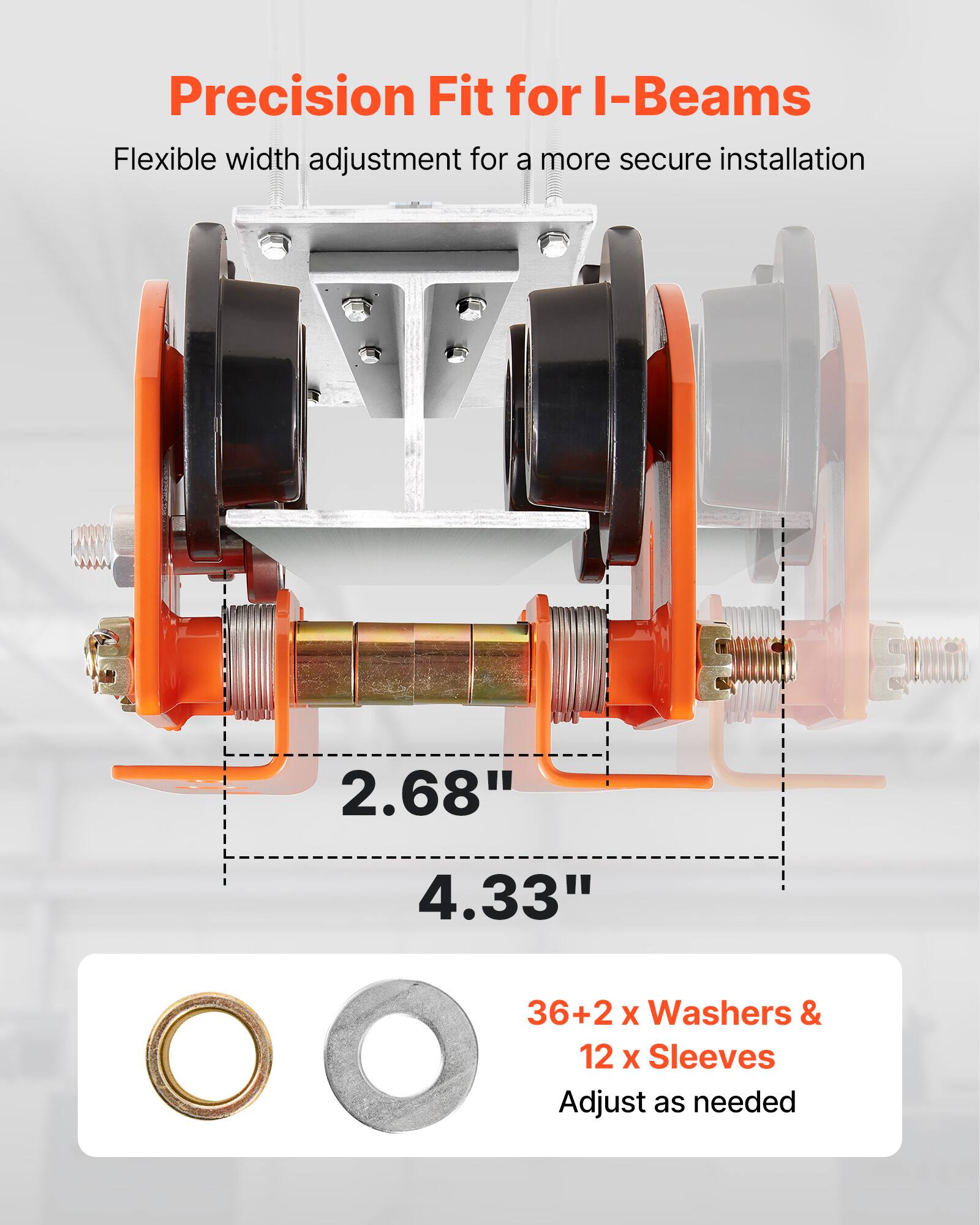 Precision Fit for I-Beams  
Flexible width adjustment for a more secure installation:  
2.68" 4.33"  
36+2 x Washers & 12 x Sleeves  
Adjust as needed