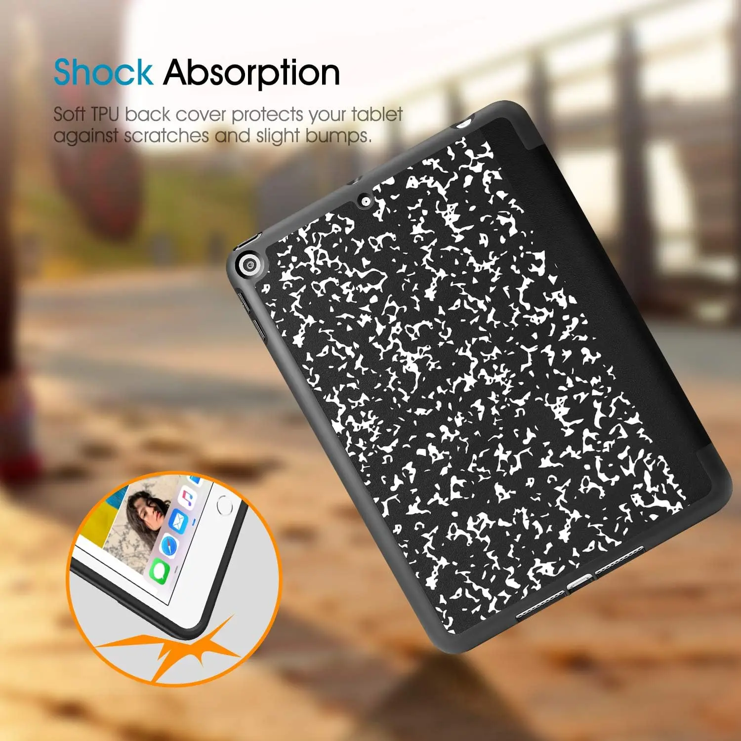 Shock Absorption  
Soft TPU back cover protects your tablet against scratches and slight bumps.