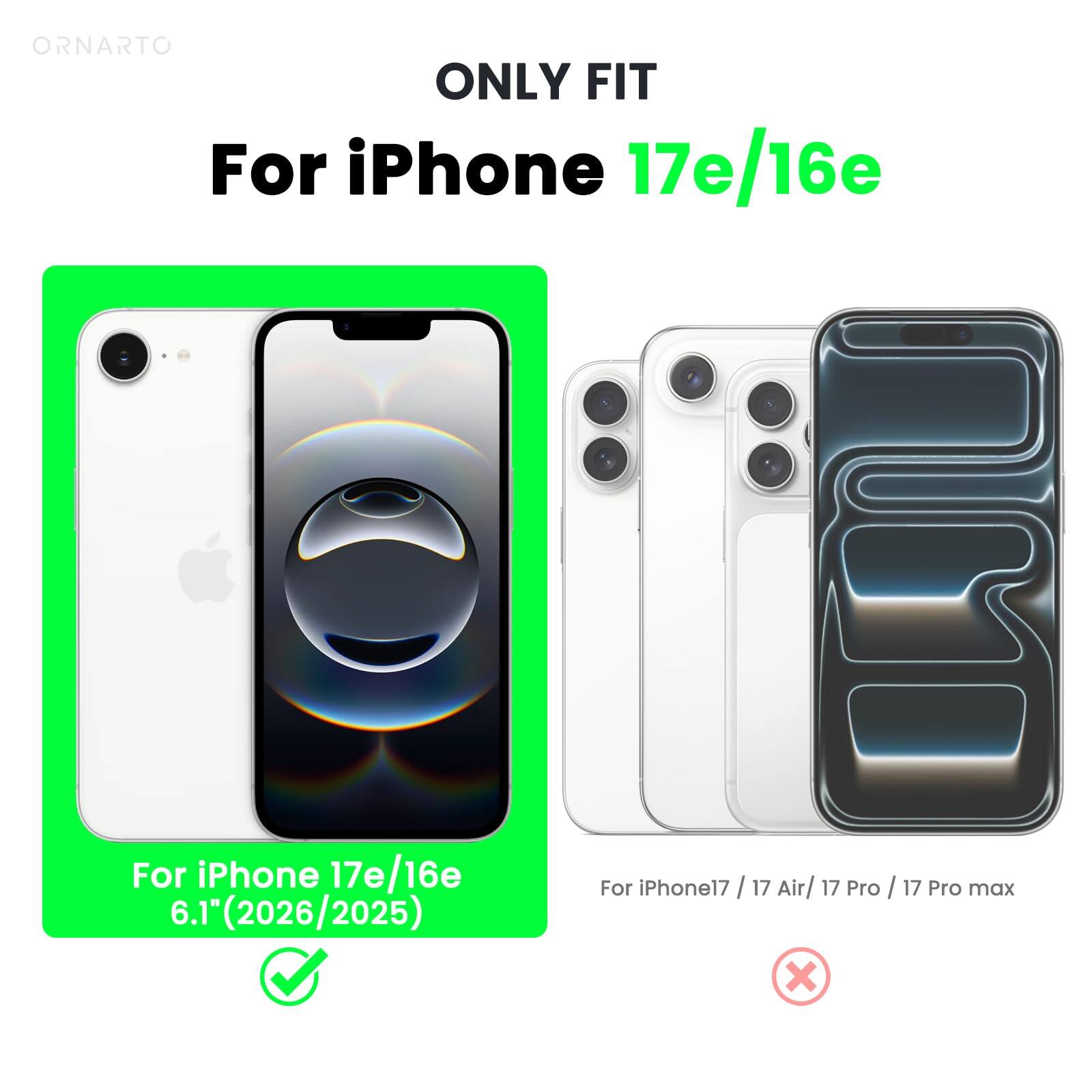 ONLY FIT  
For iPhone 17e/16e  

For iPhone 17e/16e  
6.1" (2026/2025)  

For iPhone 17 / 17 Air / 17 Pro / 17 Pro max