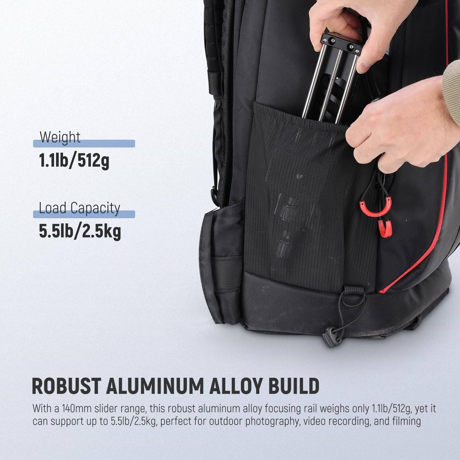 Weight: 1.1lb/512g  
Load Capacity: 5.5lb/2.5kg  

ROBUST ALUMINUM ALLOY BUILD  
With a 140mm slider range, this robust aluminum alloy focusing rail weighs only 1.1lb/512g, yet it can support up to 5.5lb/2.5kg, perfect for outdoor photography, video recording, and filming