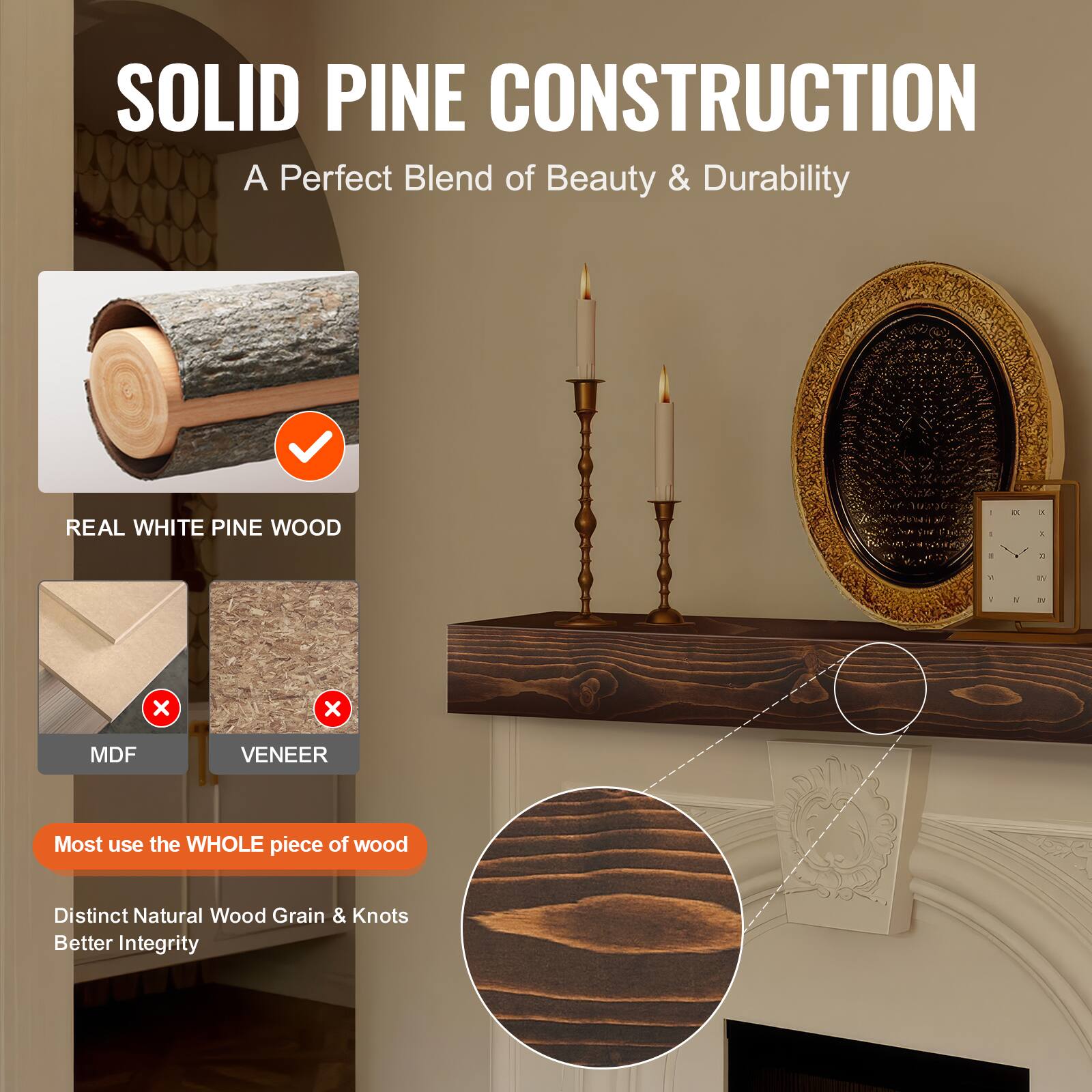 SOLID PINE CONSTRUCTION  
A Perfect Blend of Beauty & Durability  

REAL WHITE PINE WOOD  

Most use the WHOLE piece of wood  
Distinct Natural Wood Grain & Knots  
Better Integrity  

MDF  
VENEER