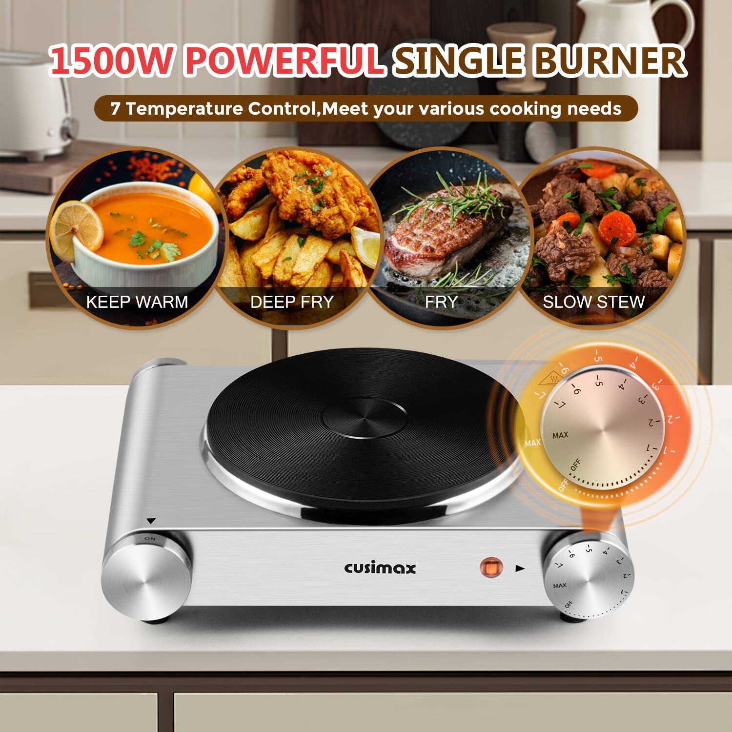 1500W POWERFUL SINGLE BURNER

7 Temperature Control, Meet your various cooking needs

- KEEP WARM
- DEEP FRY
- FRY
- SLOW STEW

Cuisimax