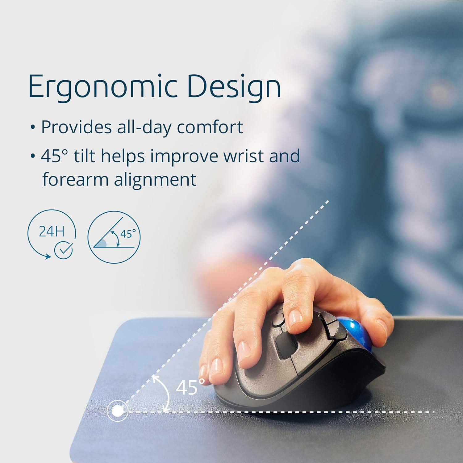 Ergonomic Design  
- Provides all-day comfort  
- 45° tilt helps improve wrist and forearm alignment  

24H  
45°