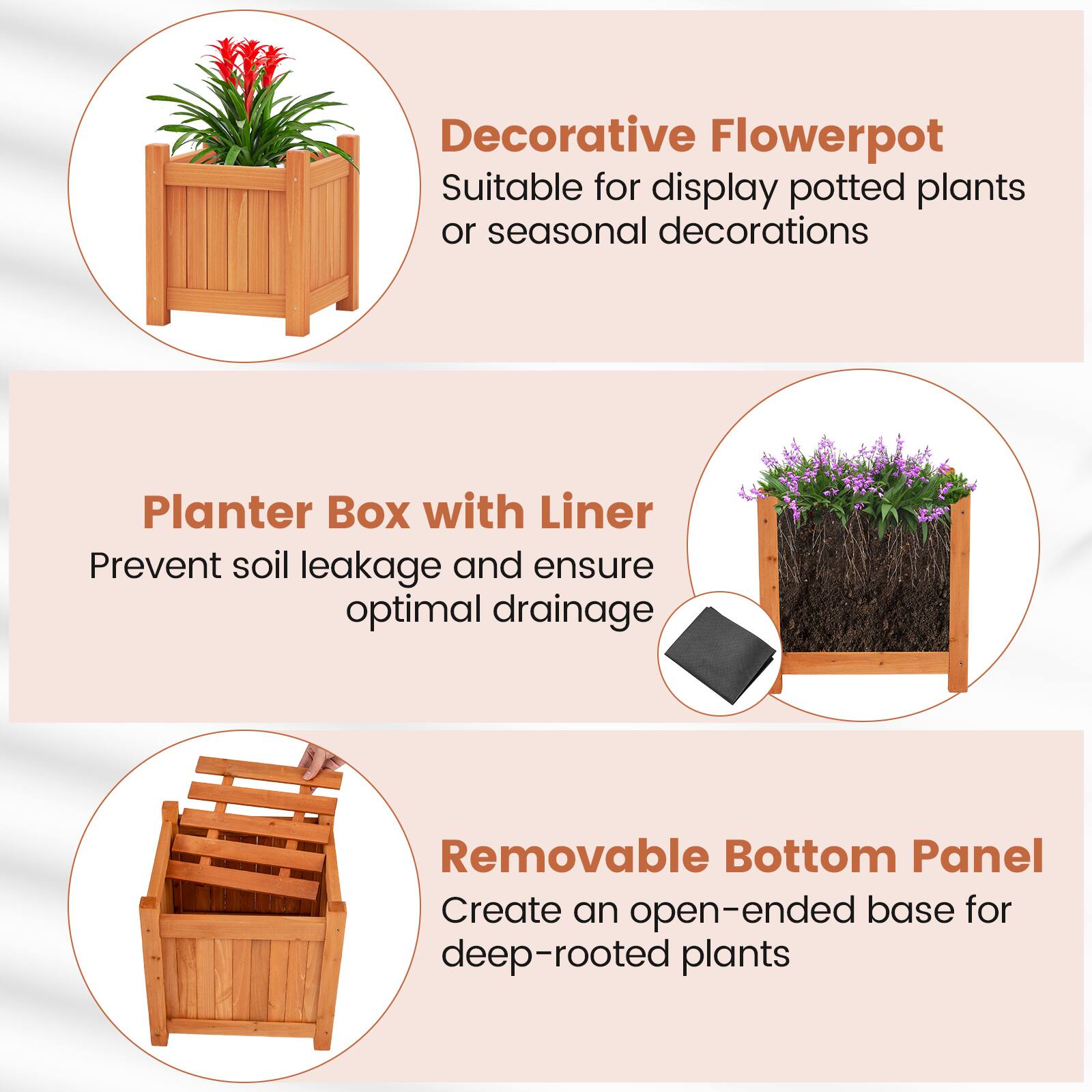 Decorative Flowerpot  
Suitable for display potted plants or seasonal decorations  

Planter Box with Liner  
Prevent soil leakage and ensure optimal drainage  

Removable Bottom Panel  
Create an open-ended base for deep-rooted plants