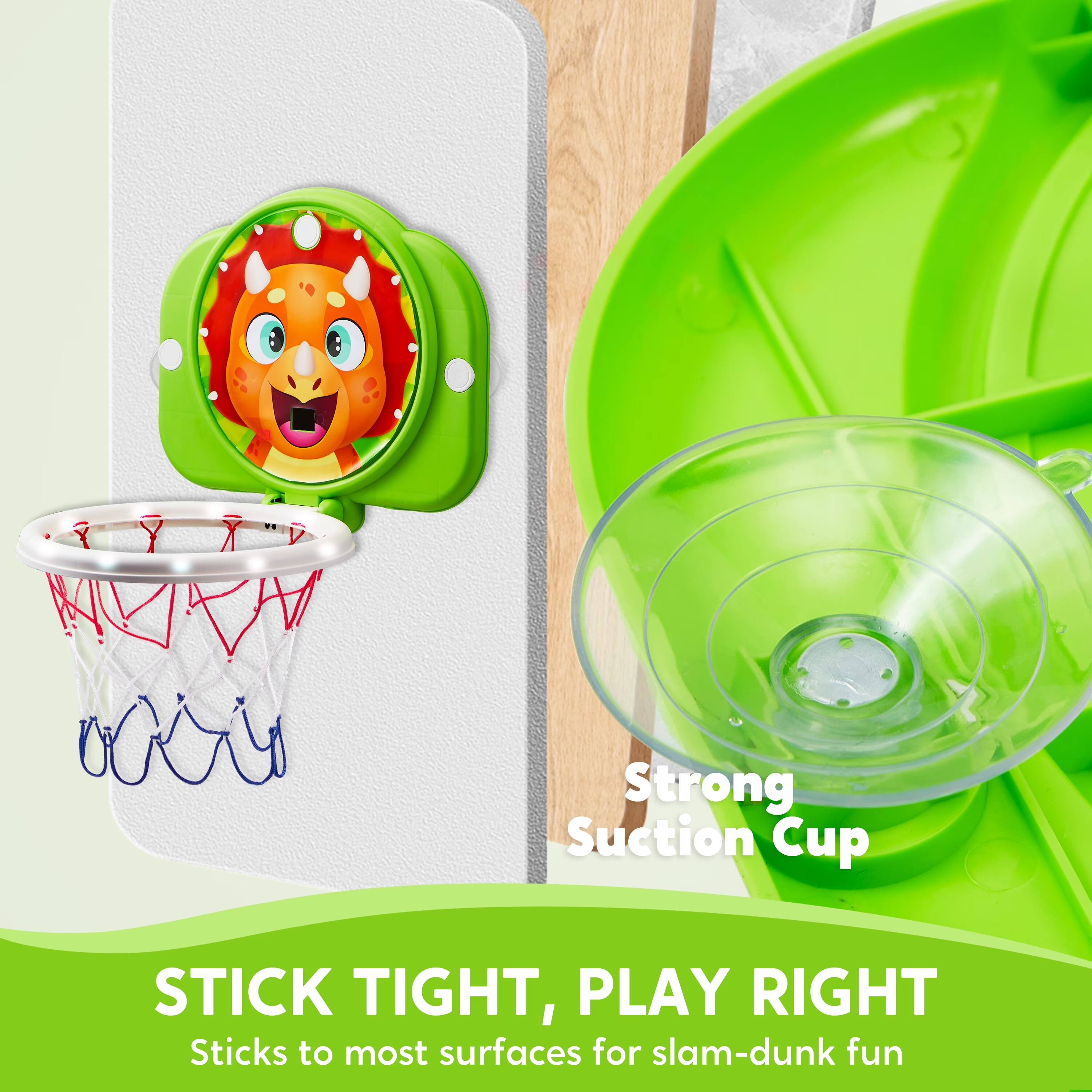 Strong Suction Cup  
STICK TIGHT, PLAY RIGHT  
Sticks to most surfaces for slam-dunk fun