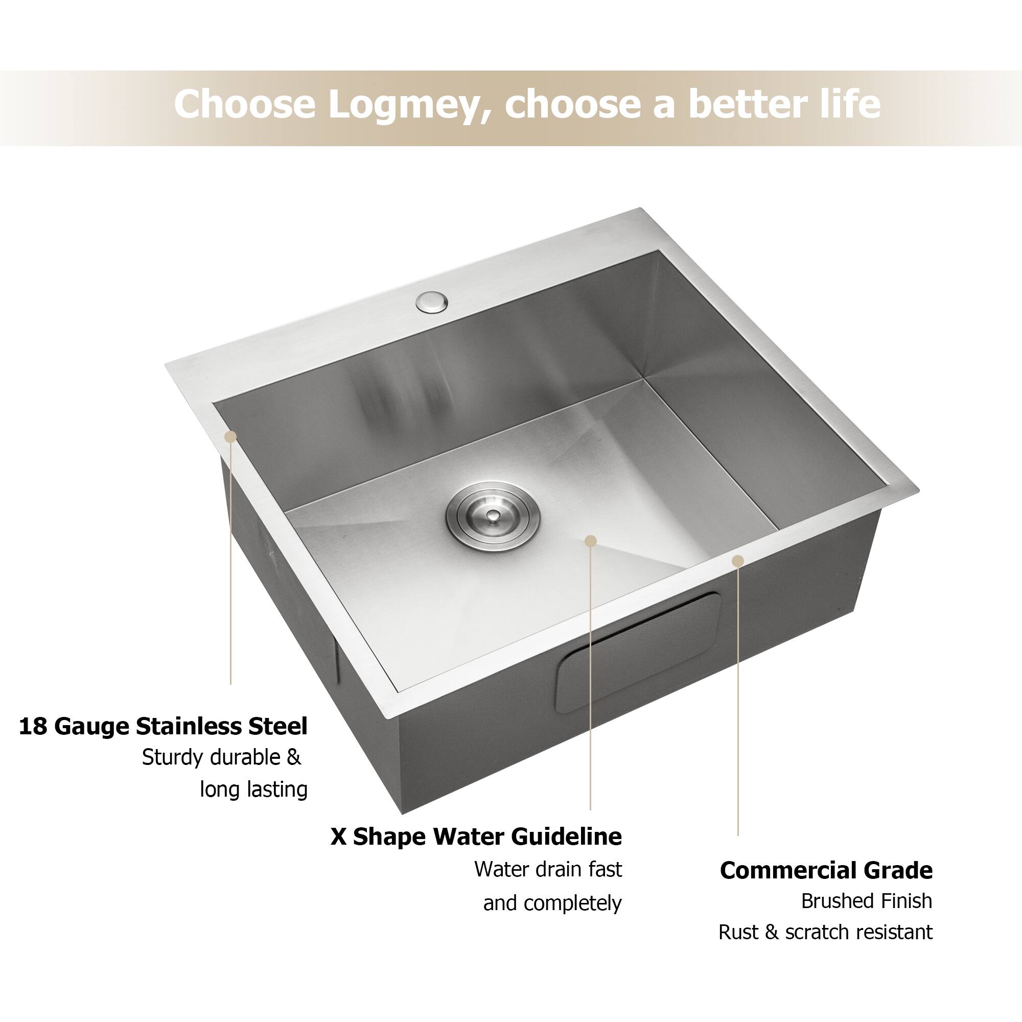 Choose Logmey, choose a better life

18 Gauge Stainless Steel  
Sturdy durable & long lasting

X Shape Water Guideline  
Water drain fast and completely

Commercial Grade  
Brushed Finish  
Rust & scratch resistant