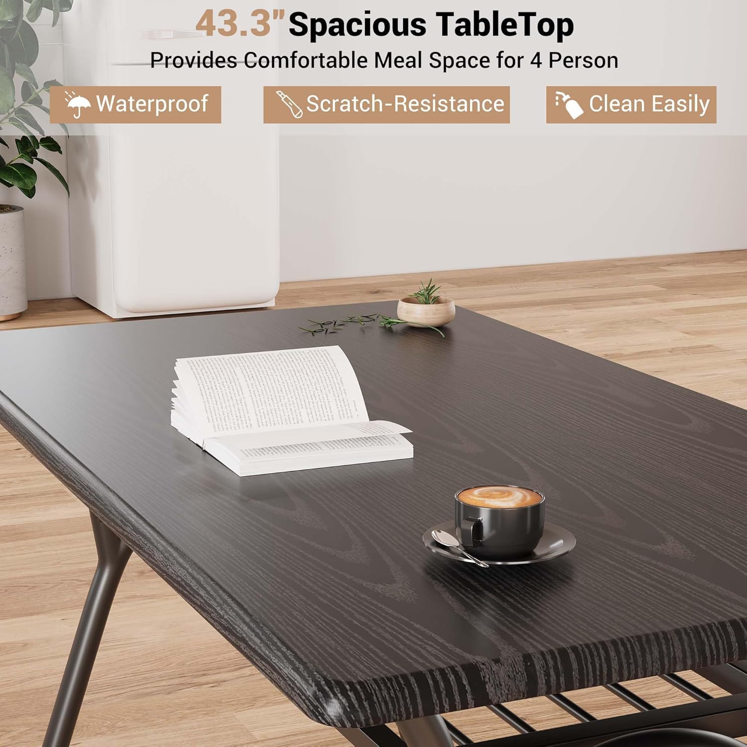 43.3" Spacious TableTop  
Provides Comfortable Meal Space for 4 Person  

- Waterproof  
- Scratch-Resistance  
- Clean Easily