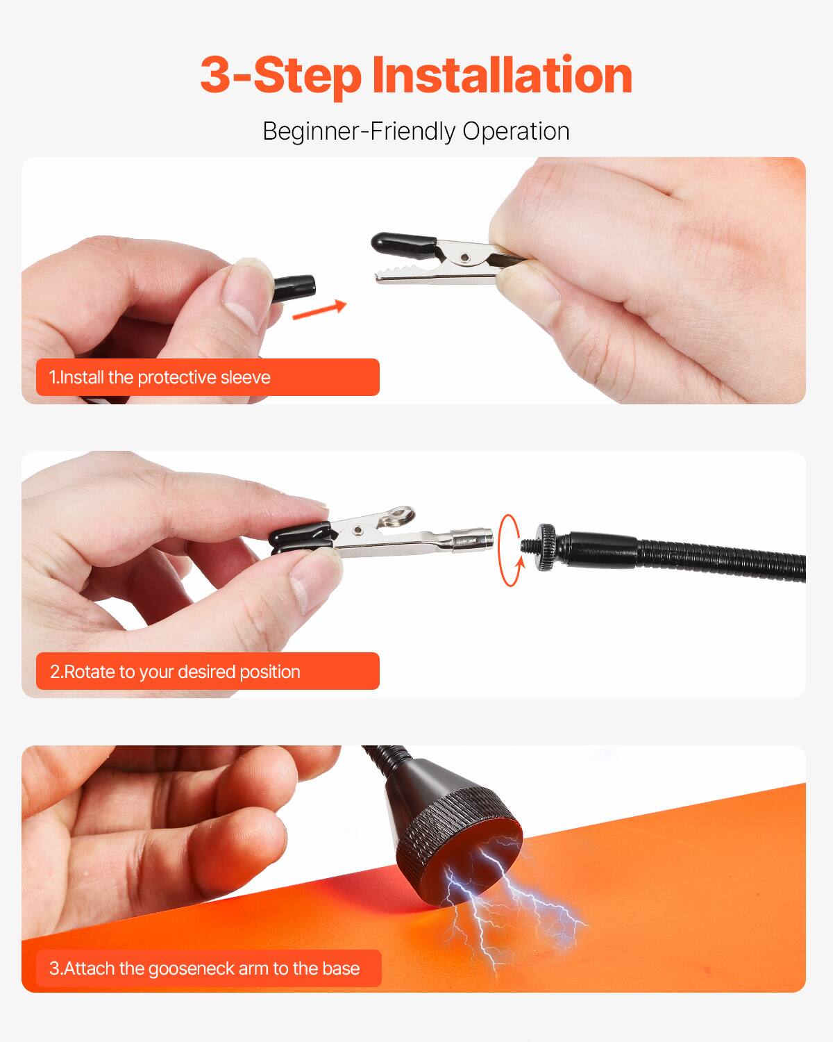 3-Step Installation  
Beginner-Friendly Operation  
1. Install the protective sleeve  
2. Rotate to your desired position  
3. Attach the gooseneck arm to the base