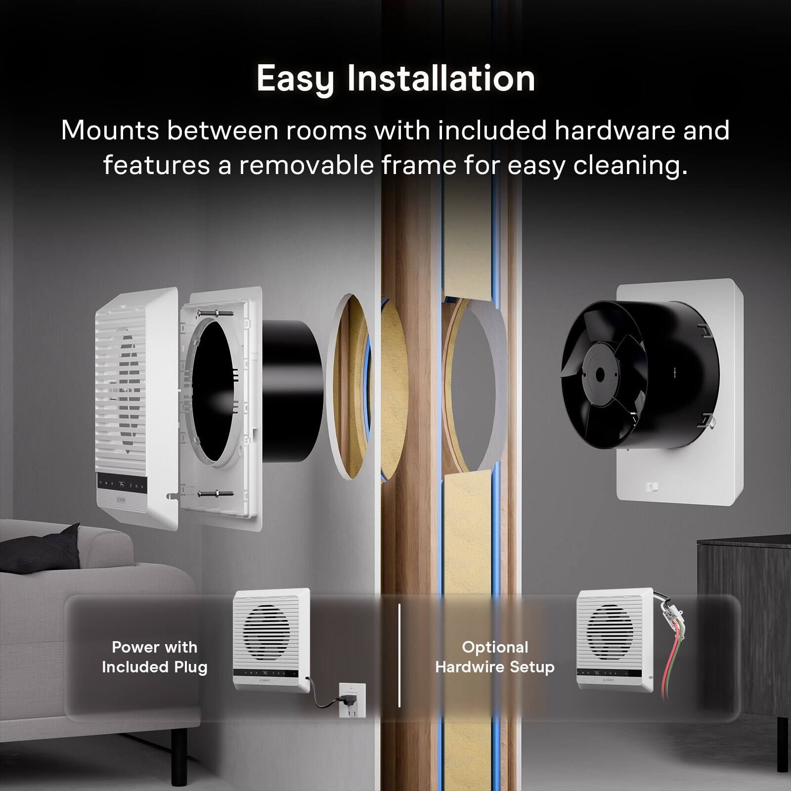 Easy Installation  
Mounts between rooms with included hardware and features a removable frame for easy cleaning.

Power with Included Plug  
Optional Hardwire Setup