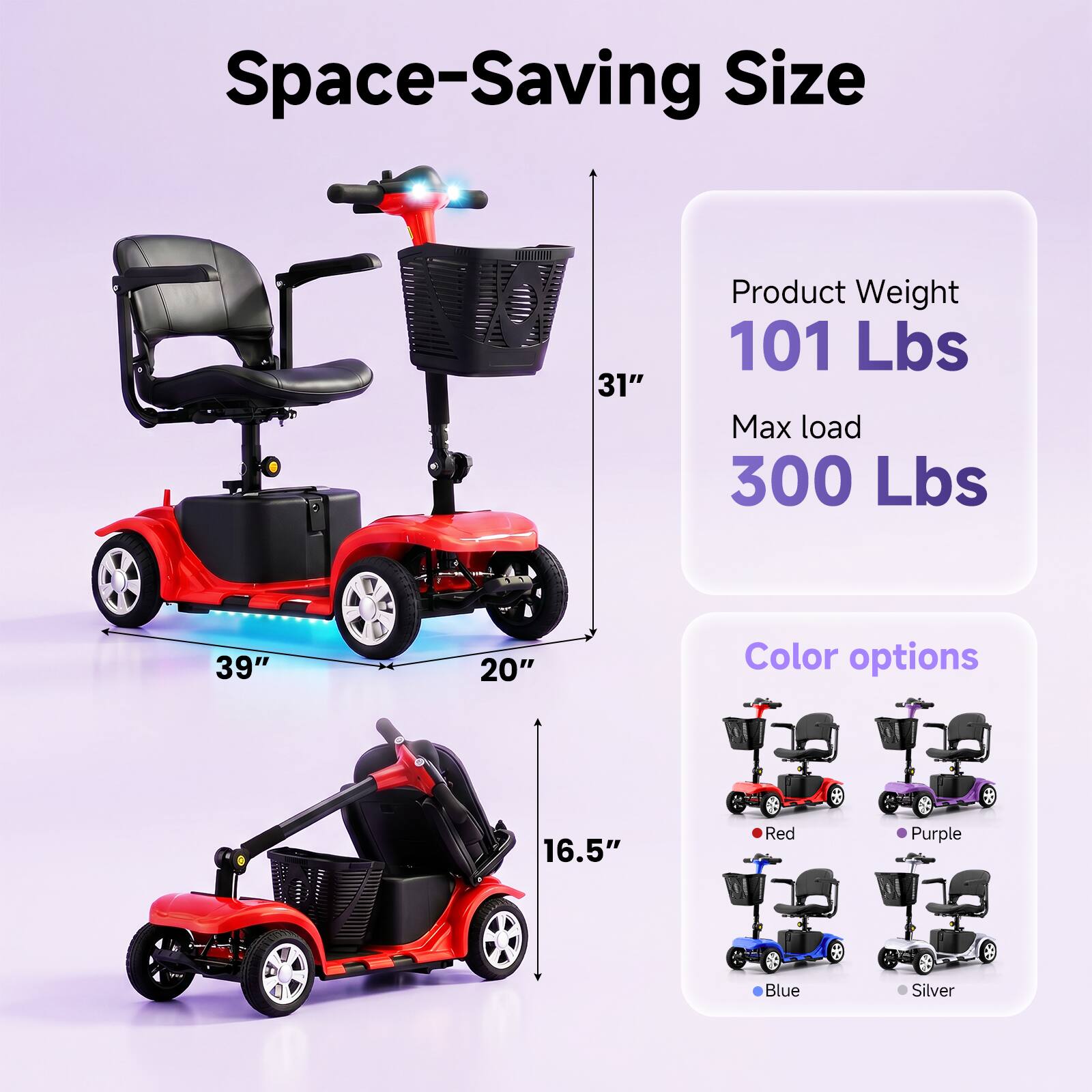 Space-Saving Size  
Product Weight: 101 Lbs  
Max load: 300 Lbs  
Color options: Red, Purple, Blue, Silver  

Dimensions:  
- Height: 31"  
- Length: 39"  
- Width: 20"  
- Seat Height: 16.5"