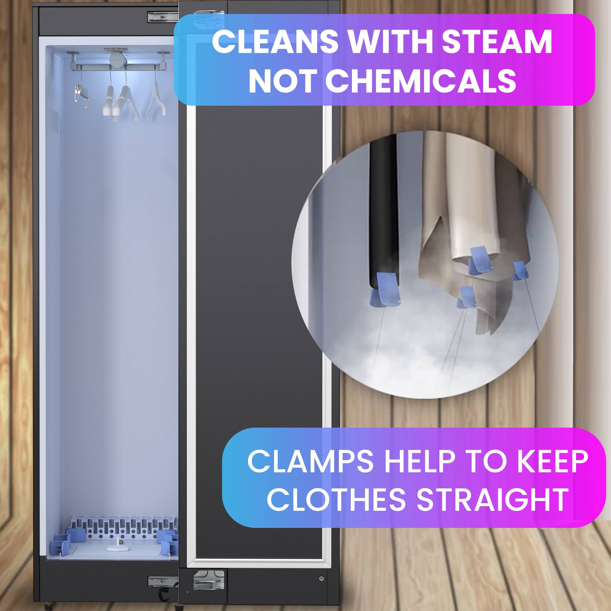 CLEANS WITH STEAM NOT CHEMICALS

CLAMPS HELP TO KEEP CLOTHES STRAIGHT