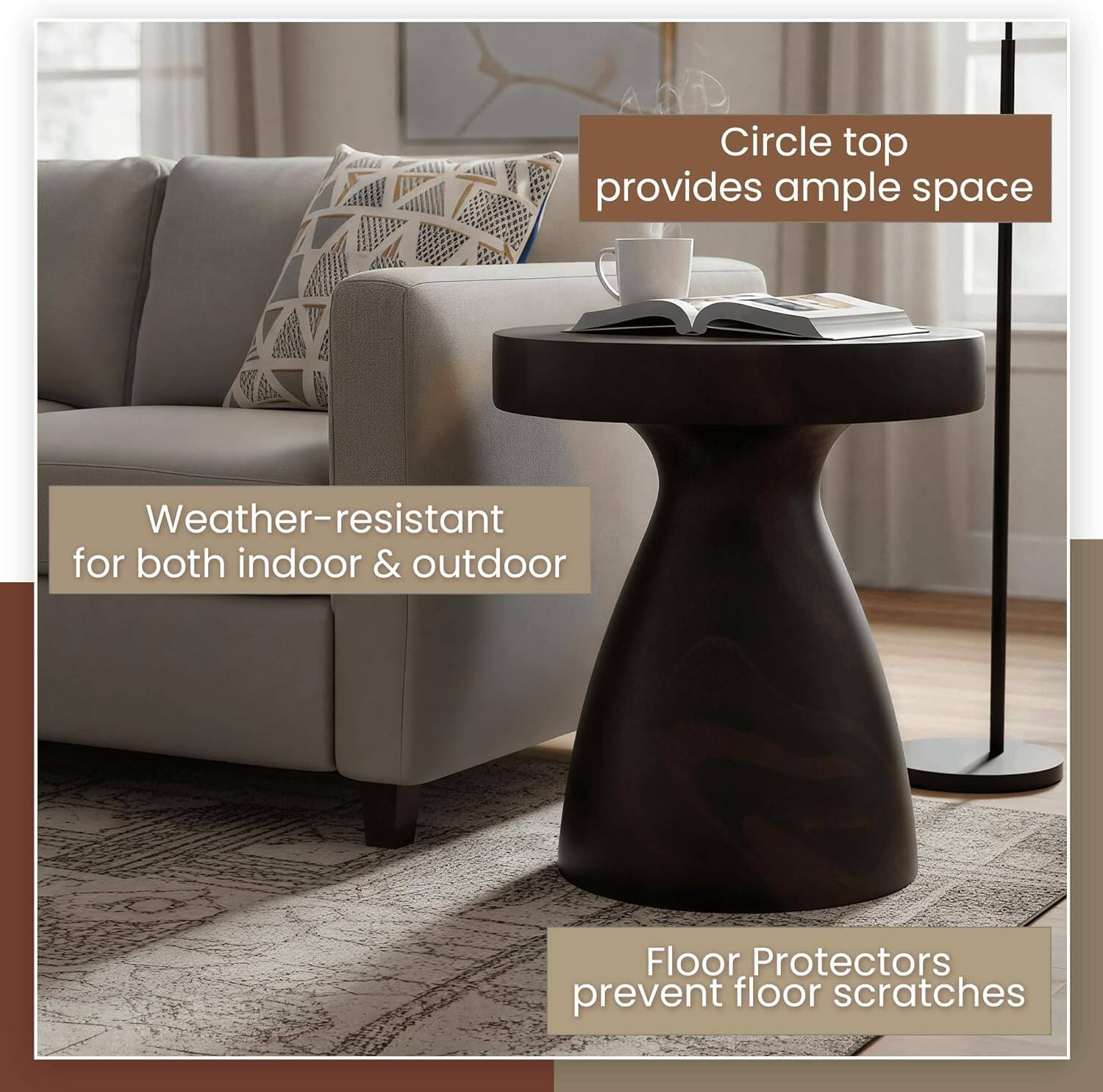 Circle top provides ample space  
Weather-resistant for both indoor & outdoor  
Floor Protectors prevent floor scratches