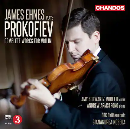 JAMES EHNESE PLAYS PROKOFIEV COMPLETE WORKS FOR VIOLIN
AMY SCHWARTZ MORETTI violin
ANDREW ARMSTRONG piano
BBC Philharmonic
GIANANDREA NOSEDA
BBC RADIO 3
90-93FM