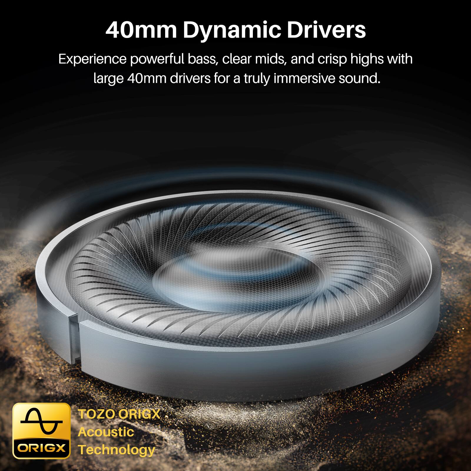 40mm Dynamic Drivers

Experience powerful bass, clear mids, and crisp highs with large 40mm drivers for a truly immersive sound.

TOZO ORIGX Acoustic ORIGX Technology