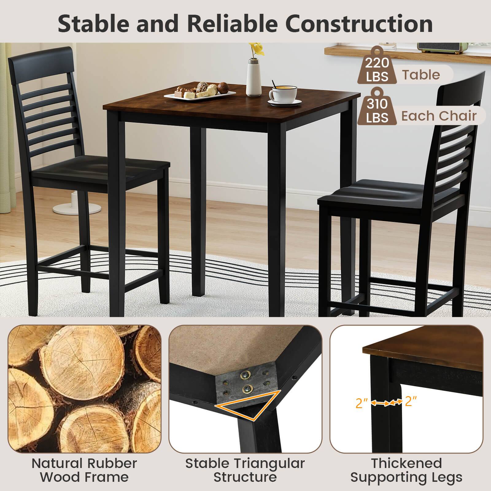 Stable and Reliable Construction

- 220 LBS Table
- 310 LBS Each Chair

- Natural Rubber Wood Frame
- Stable Triangular Structure
- Thickened Supporting Legs

2" x 2"