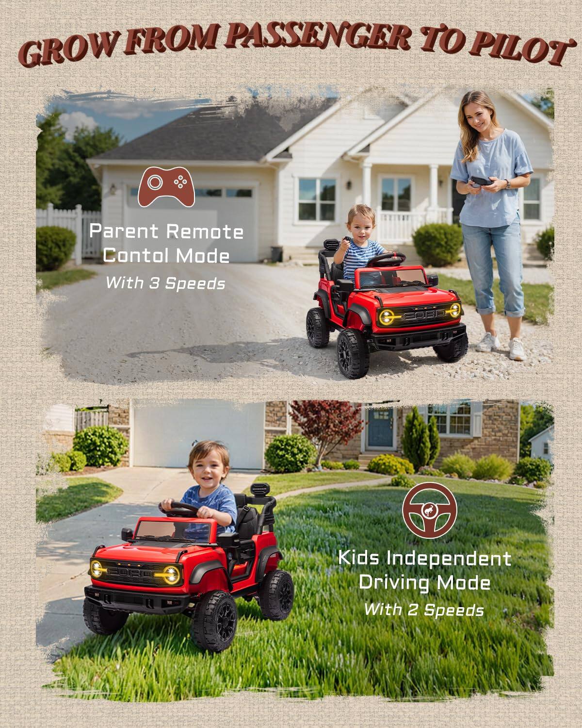 GROW FROM PASSENGER TO PILOT

Parent Remote Control Mode With 3 Speeds

Kids Independent Driving Mode With 2 Speeds
