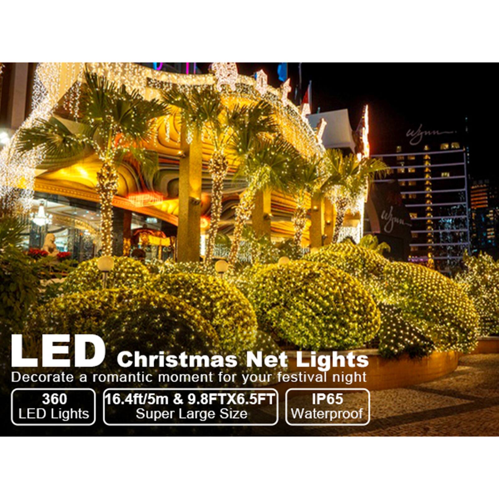 LED Christmas Net Lights  
Decorate a romantic moment for your festival night  
360 LED Lights  
16.4ft/5m & 9.8FTX6.5FT  
Super Large Size  
IP65 Waterproof