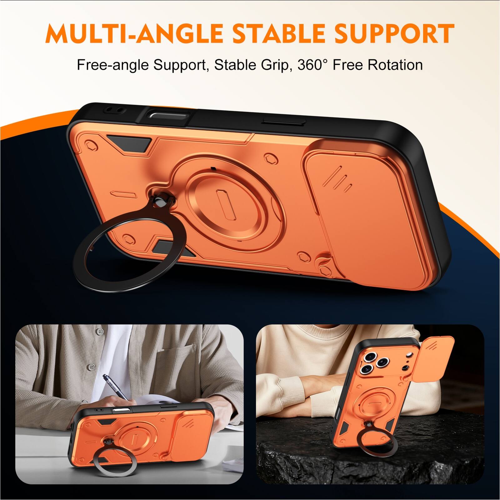MULTI-ANGLE STABLE SUPPORT  
Free-angle Support, Stable Grip, 360° Free Rotation