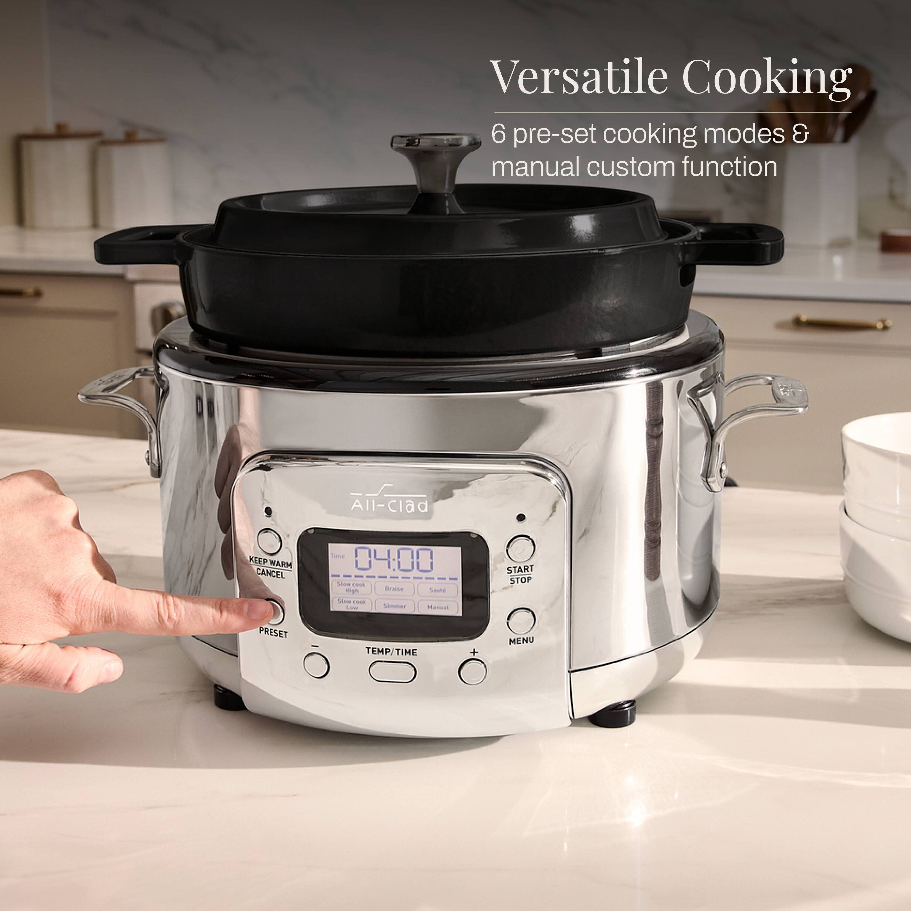 Versatile Cooking  
6 pre-set cooking modes & manual custom function  

All-clad  
KEEP WARM CANCEL  
04:00  
Slow the High traise Saut Size LAN'T Low Simmer Manual  
START STOP  
PRESET  
TEMP/TIME  
+  
MENU