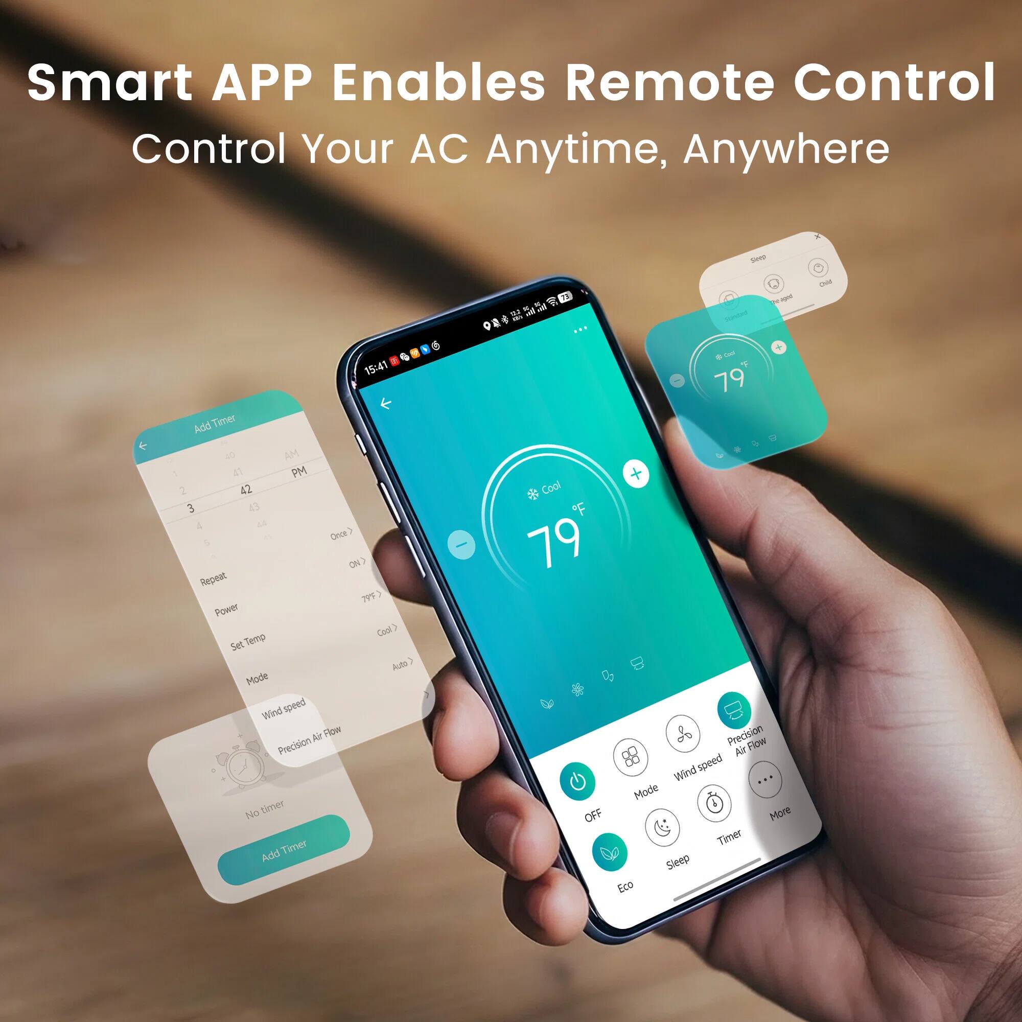 Smart APP Enables Remote Control  
Control Your AC Anytime, Anywhere

Add Timer  
1 AM 41  
2 PM 42  
3 17  

Repeat  
ON  

Power  
Cool  

Set Temp  
79°F  

Mode  
Auto  

Wind Speed  
Precision Air Flow  

OFF  
Eco  
Sleep  

Precision Air Flow  
Wind Speed  
Mode  
Timer  
More  

No timer  
Add Timer