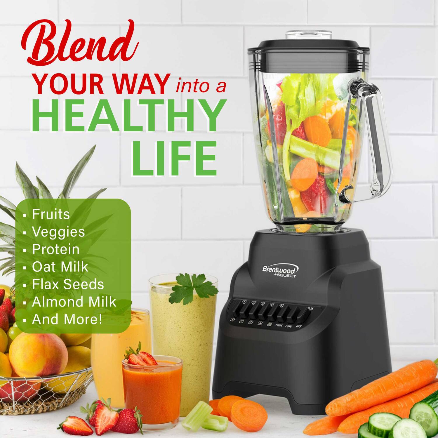 Blend YOUR WAY into a HEALTHY LIFE

- Fruits
- Veggies
- Protein
- Oat Milk
- Flax Seeds
- Almond Milk
- And More!

Brentwood SELECT