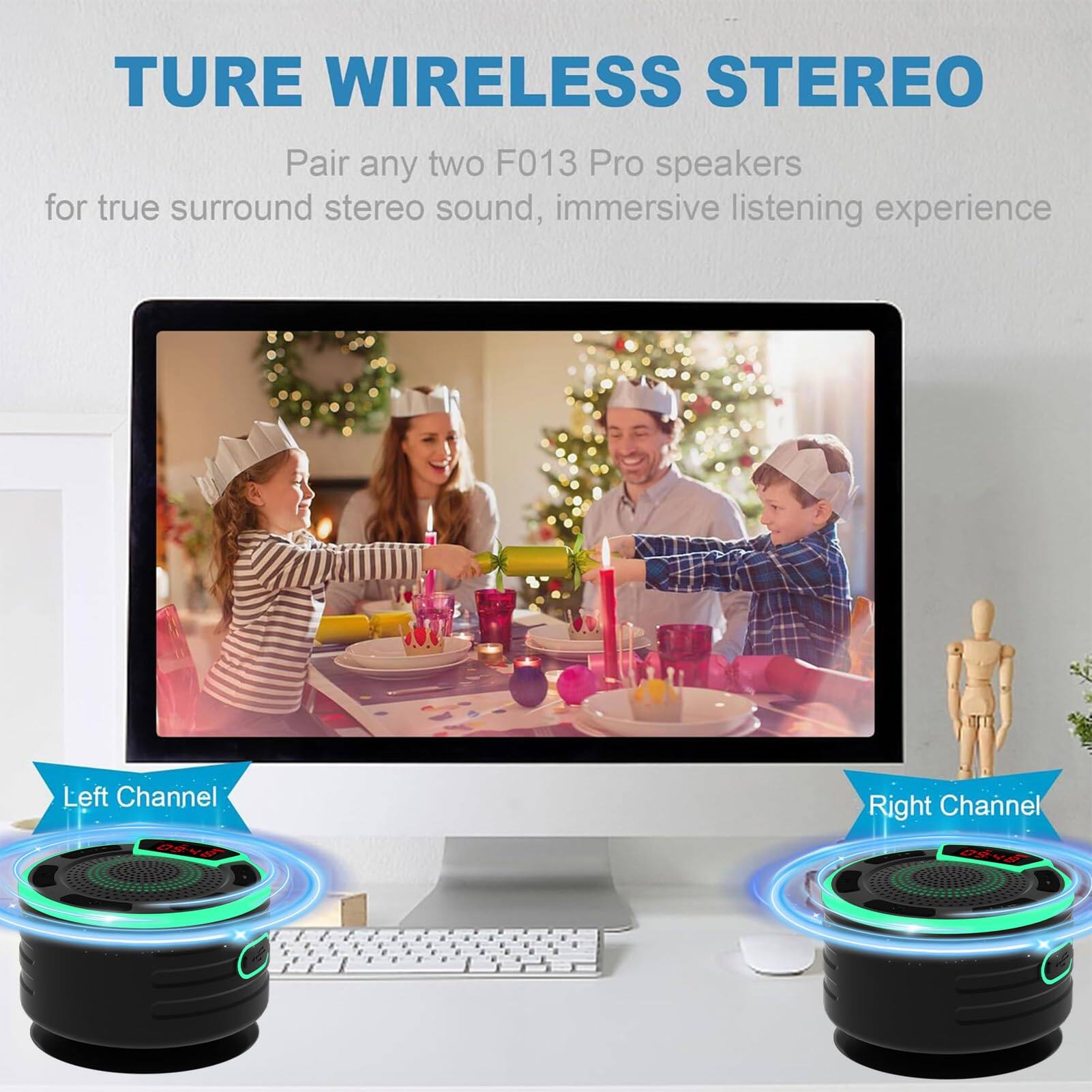 TURE WIRELESS STEREO

Pair any two F013 Pro speakers for true surround stereo sound, immersive listening experience

Left Channel

Right Channel
