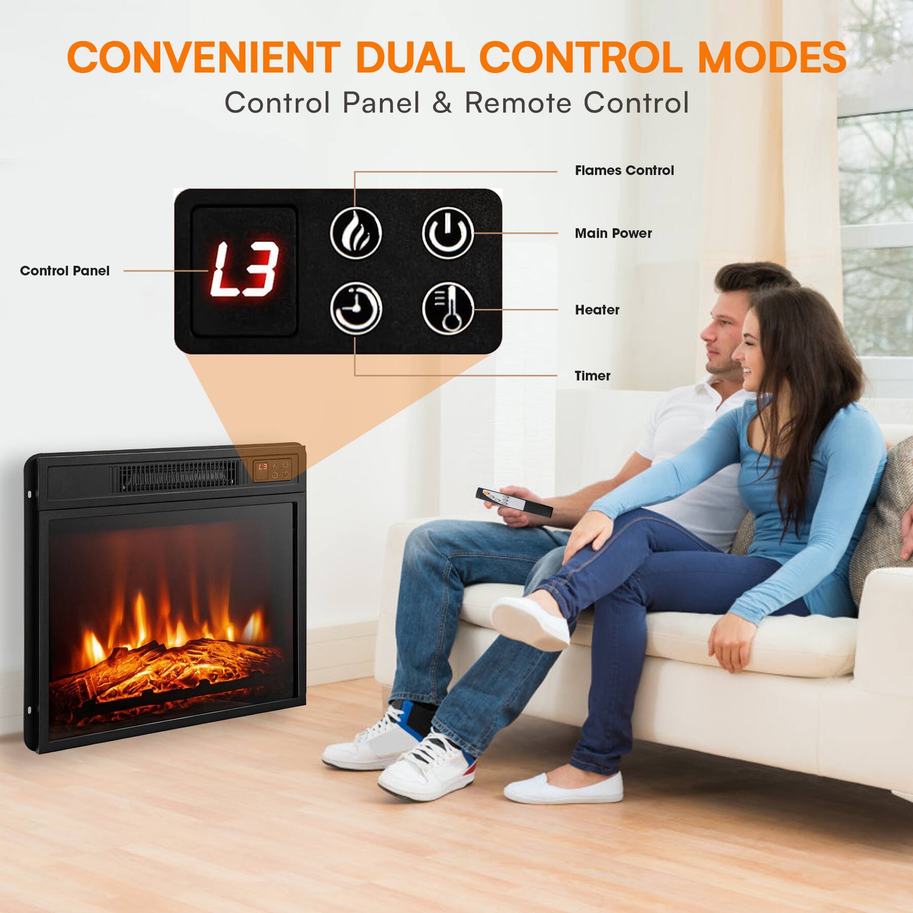 CONVENIENT DUAL CONTROL MODES  
Control Panel & Remote Control  

Control Panel  
- Flames Control  
- Main Power  
- Heater  
- Timer  

Remote Control