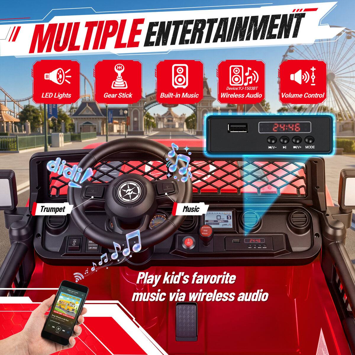 MULTIPLE ENTERTAINMENT

- LED Lights
- Gear Stick
- Built-in Music
- Device: YJ-15038T Wireless Audio
- Volume Control
- Trumpet
- Music

Play kid's favorite music via wireless audio