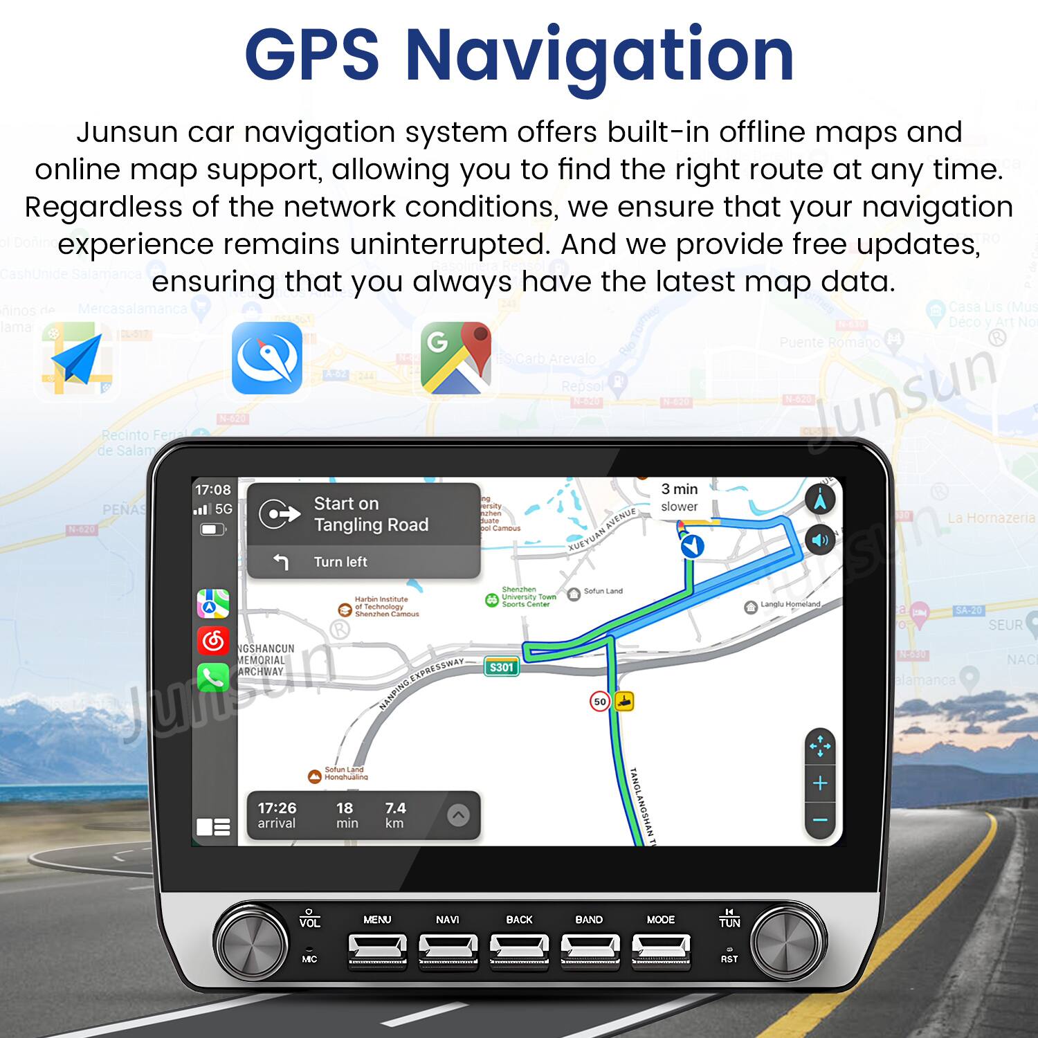 GPS Navigation

Junsun car navigation system offers built-in offline maps and online map support, allowing you to find the right route at any time. Regardless of the network conditions, we ensure that your navigation experience remains uninterrupted. And we provide free updates, ensuring that you always have the latest map data.

GPS Navigation

Junsun car navigation system offers built-in offline maps and online map support, allowing you to find the right route at any time. Regardless of the network conditions, we ensure that your navigation experience remains uninterrupted. And we provide free updates, ensuring that you always have the latest map data.