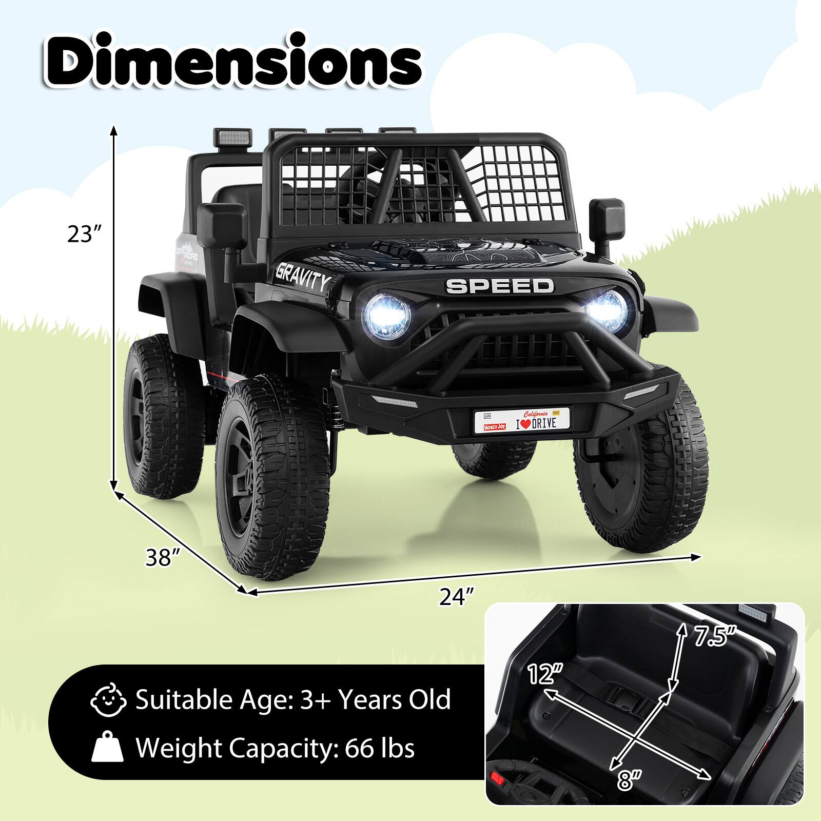 Dimensions:  
- Height: 23"  
- Length: 38"  
- Width: 24"  

Suitable Age: 3+ Years Old  
Weight Capacity: 66 lbs  

Interior Dimensions:  
- Length: 12"  
- Width: 8"  
- Height: 7.5"