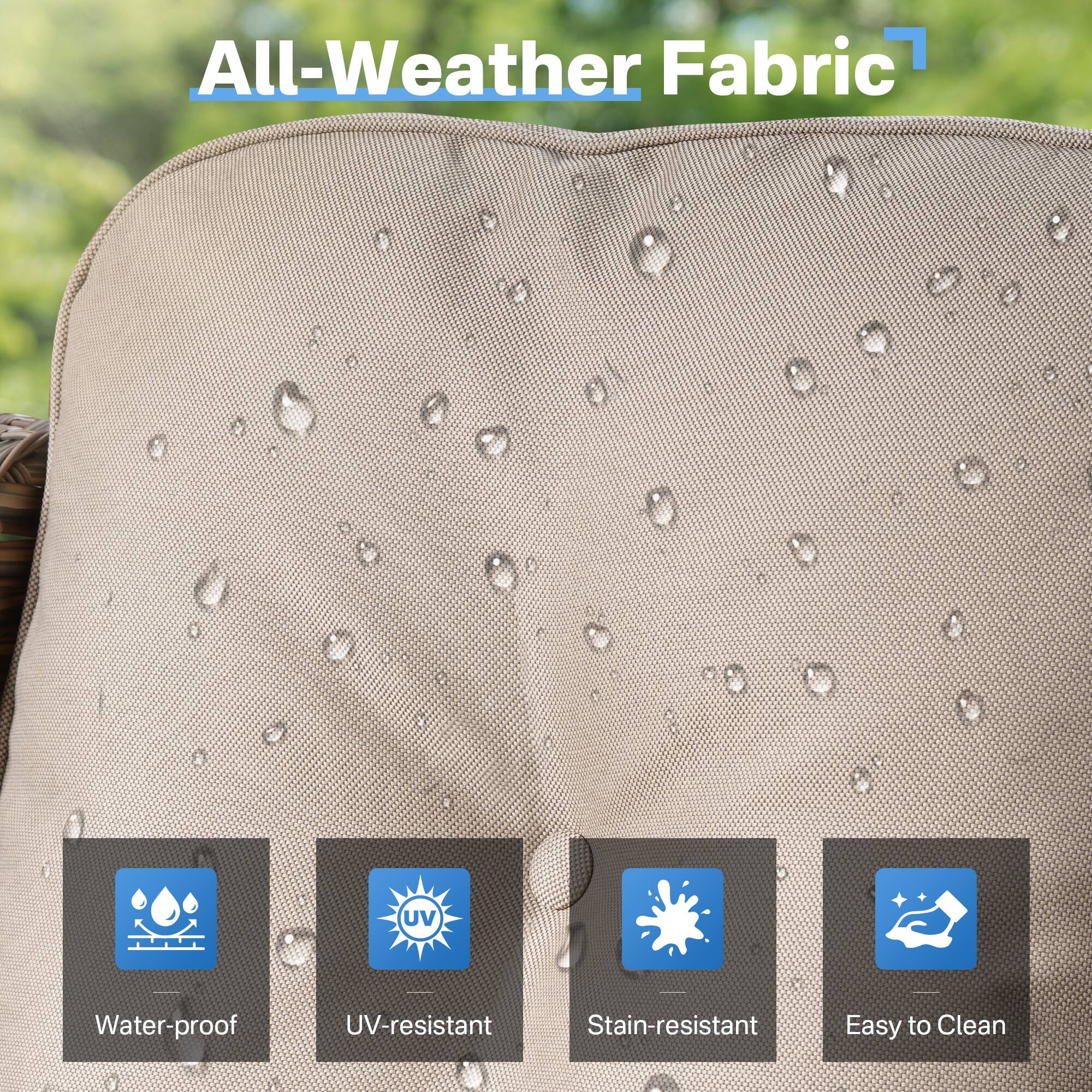 All-Weather Fabric  
- UV-resistant  
- Water-proof  
- Stain-resistant  
- Easy to Clean