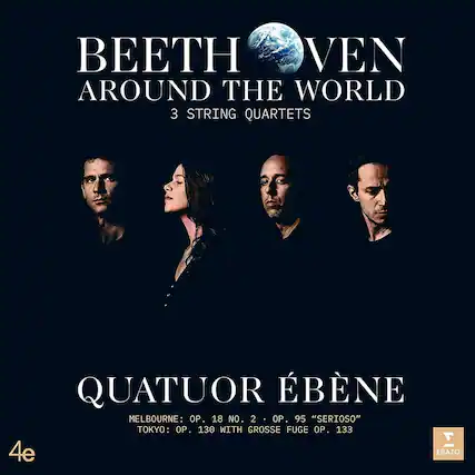 BEETHOVEN
AROUND THE WORLD
3 STRING QUARTETS
QUATUOR ÉBÉNÉ
MELBOURNE: OP. 18 NO. 2 · OP. 95 "SERIOSO"
TOKYO: OP. 130 WITH GROSSE FUGE OP. 133
4e
ERATO